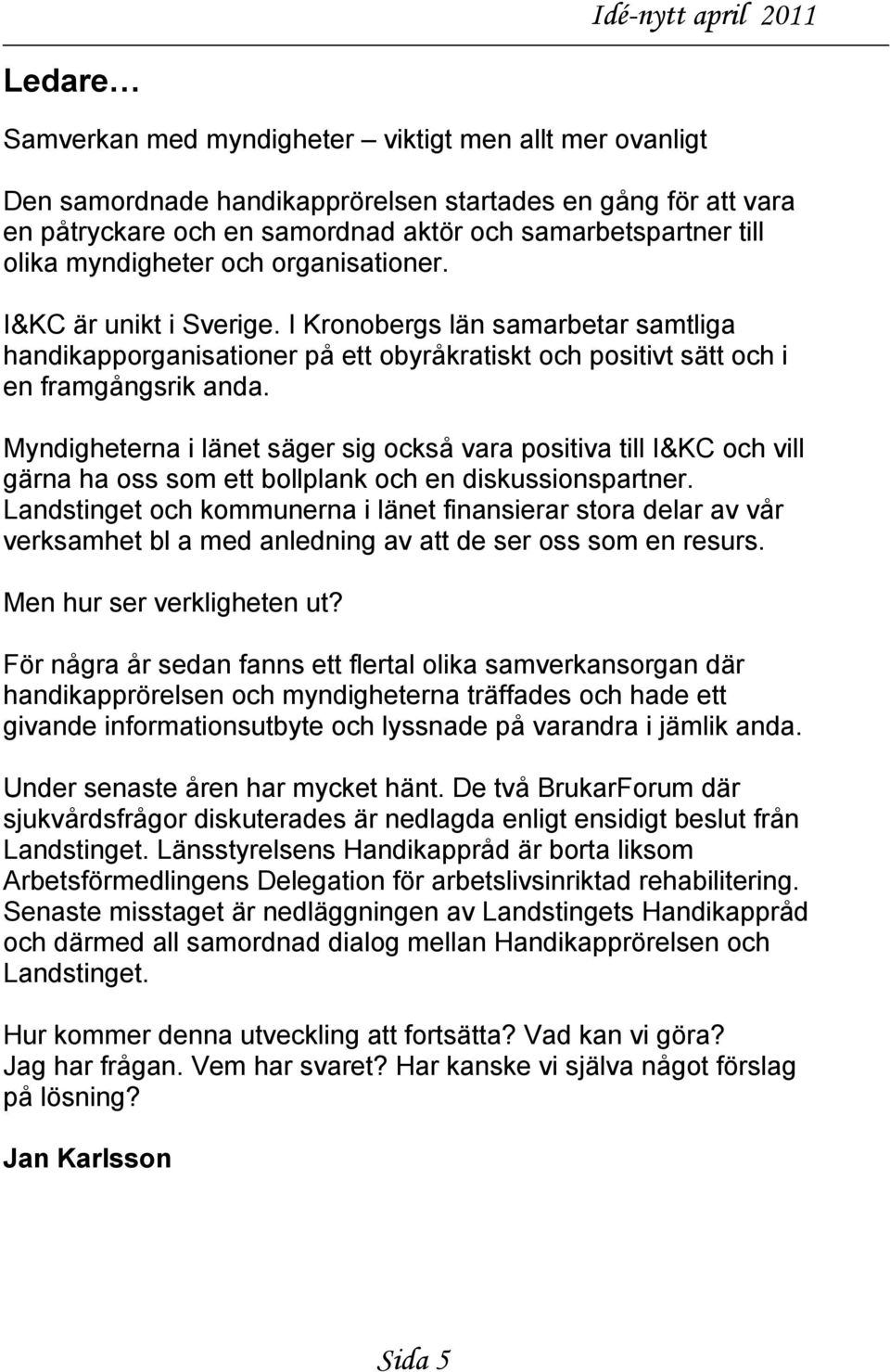 Myndigheterna i länet säger sig också vara positiva till I&KC och vill gärna ha oss som ett bollplank och en diskussionspartner.