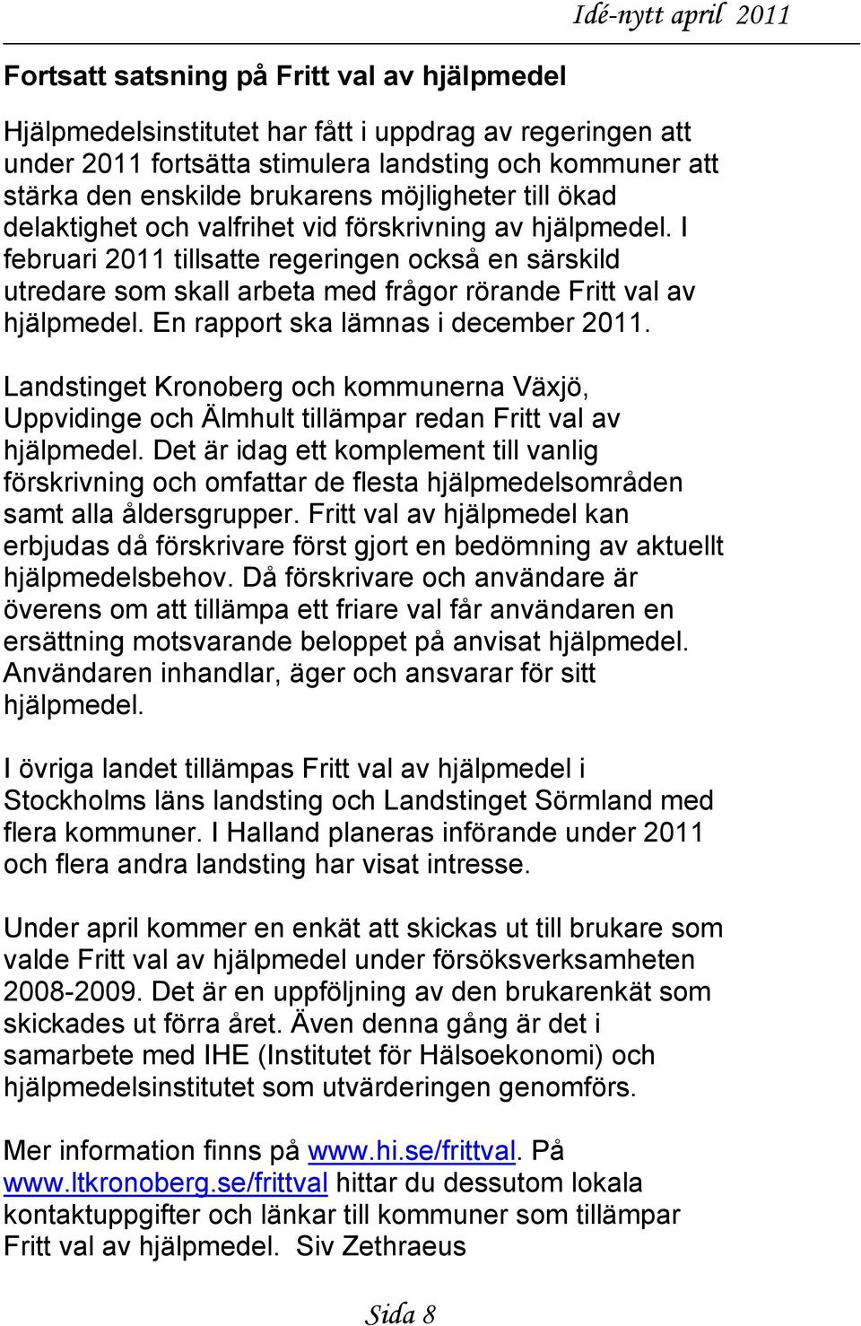 I februari 2011 tillsatte regeringen också en särskild utredare som skall arbeta med frågor rörande Fritt val av hjälpmedel. En rapport ska lämnas i december 2011.