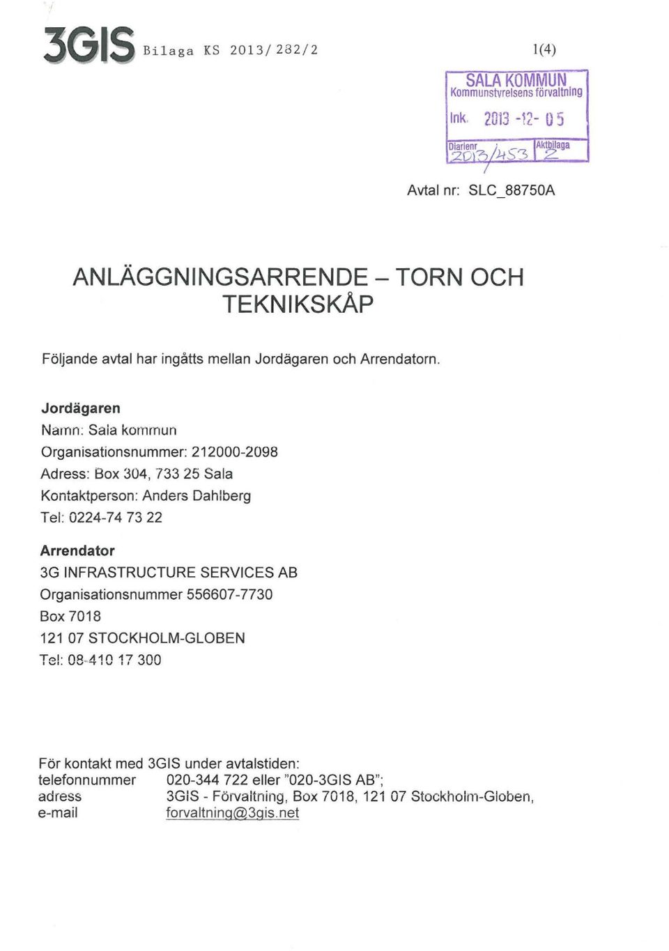 Jordägaren Namn: Saia kommun Organisationsnummer: 212000-2098 Adress: Box 304, 733 25 Sala Kontaktperson: Anders Dahlberg Tel: 0224-74 73 22 Arrendator 3G