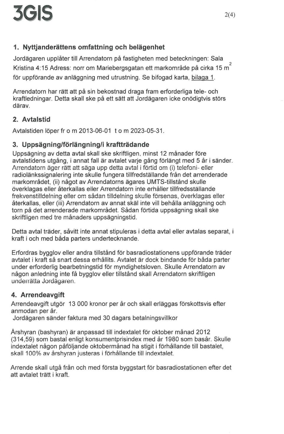 uppförande av anläggning med utrustning. Se bifogad karta, bilaga 1. Arrendatorn har rätt att på sin bekostnad draga fram erforderliga tele- och kraftledningar.