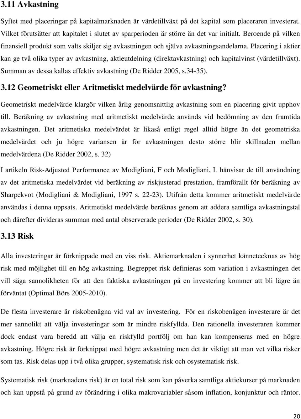 Placering i aktier kan ge två olika typer av avkastning, aktieutdelning (direktavkastning) och kapitalvinst (värdetillväxt). Summan av dessa kallas effektiv avkastning (De Ridder 2005, s.34-35). 3.