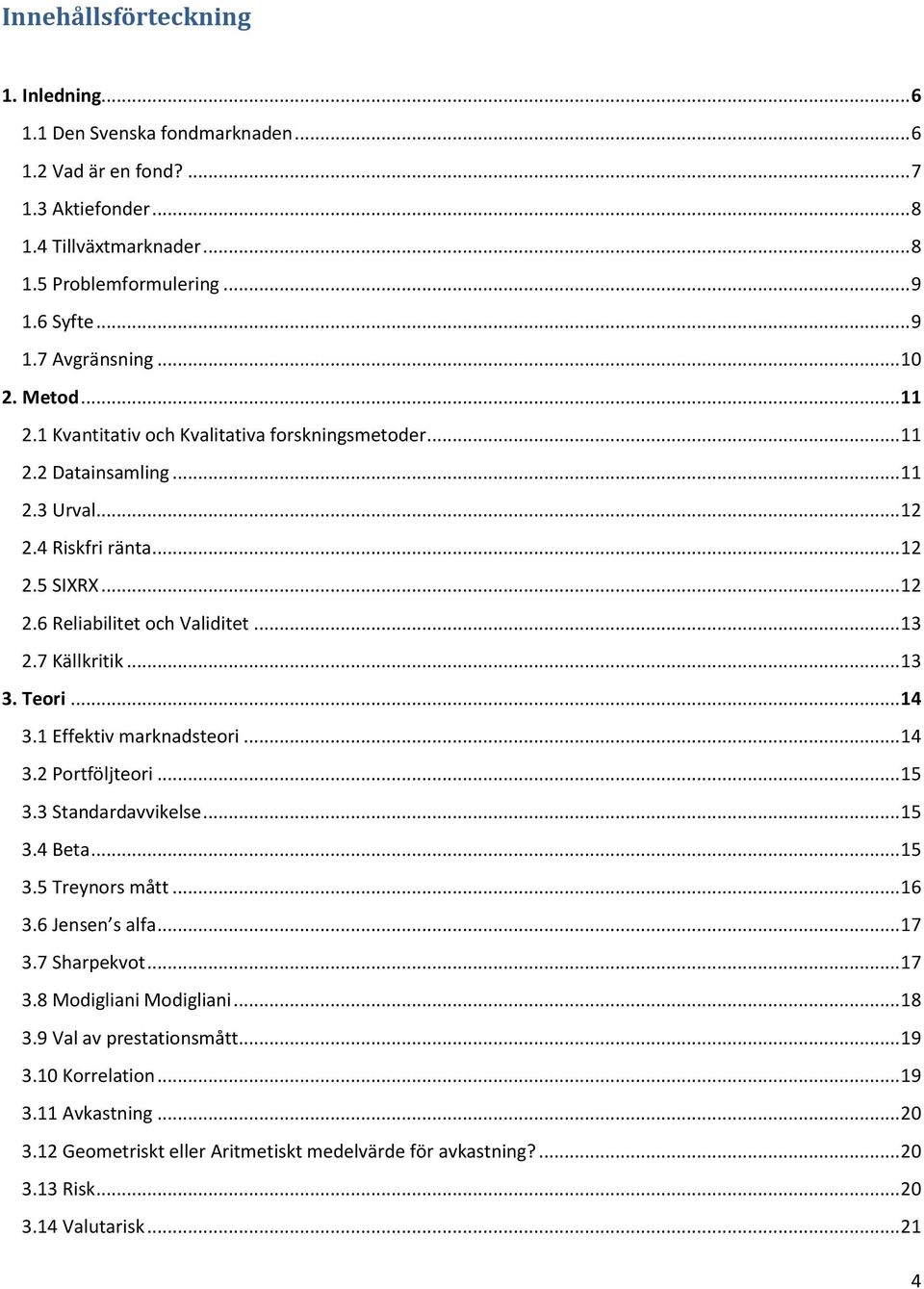 7 Källkritik... 13 3. Teori... 14 3.1 Effektiv marknadsteori... 14 3.2 Portföljteori... 15 3.3 Standardavvikelse... 15 3.4 Beta... 15 3.5 Treynors mått... 16 3.6 Jensen s alfa... 17 3.7 Sharpekvot.