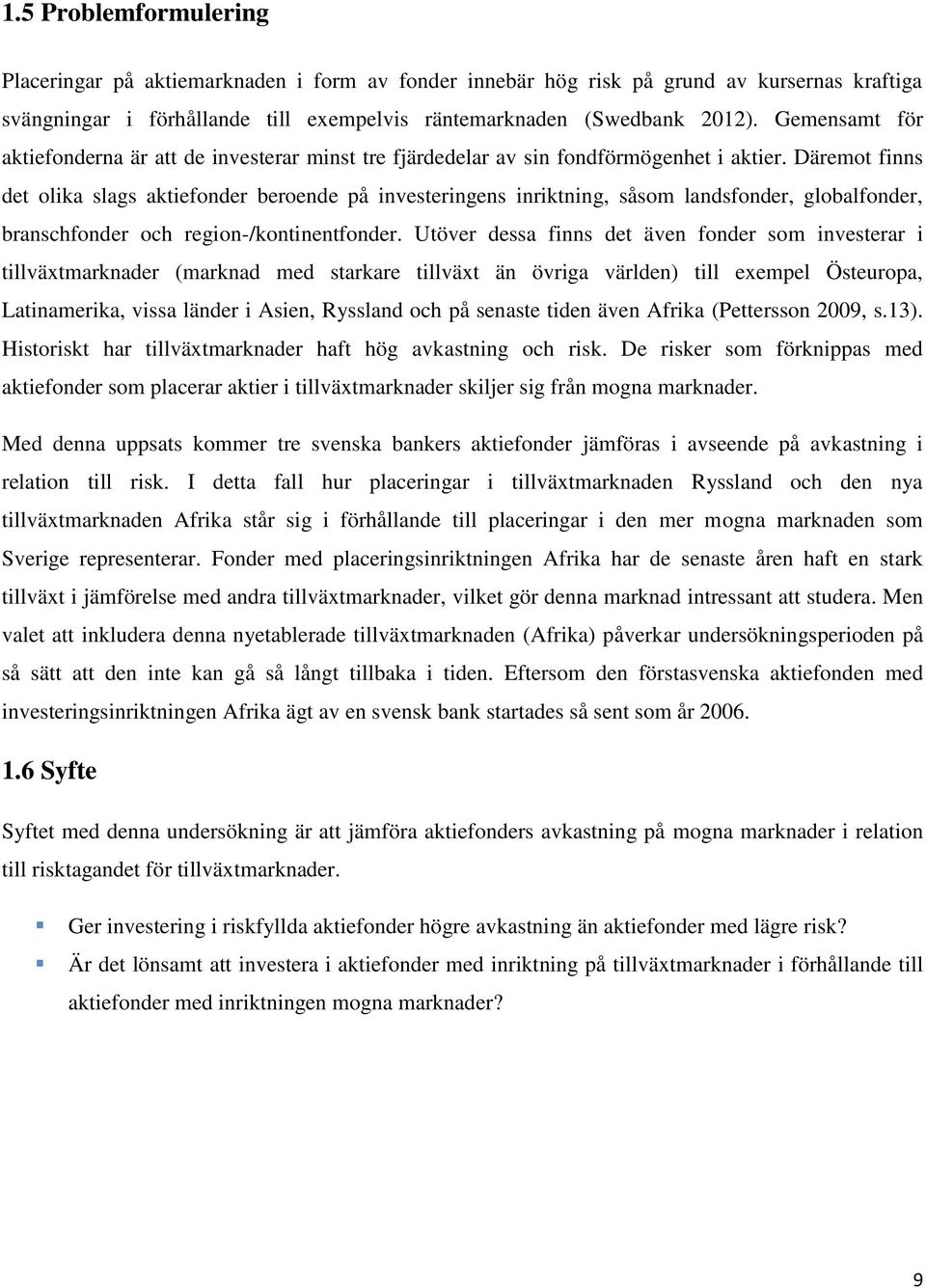 Däremot finns det olika slags aktiefonder beroende på investeringens inriktning, såsom landsfonder, globalfonder, branschfonder och region-/kontinentfonder.