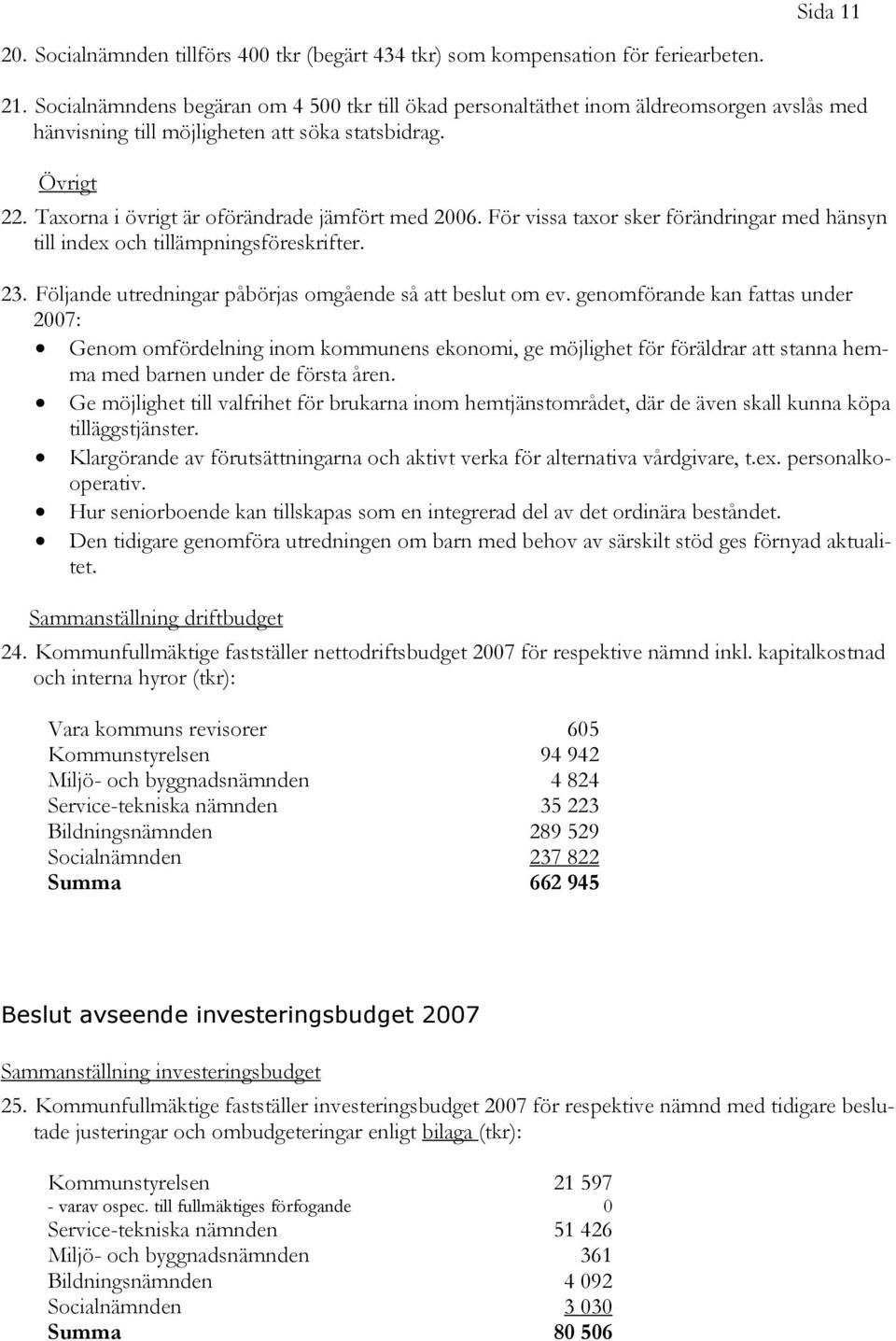 Taxorna i övrigt är oförändrade jämfört med 2006. För vissa taxor sker förändringar med hänsyn till index och tillämpningsföreskrifter. 23. Följande utredningar påbörjas omgående så att beslut om ev.