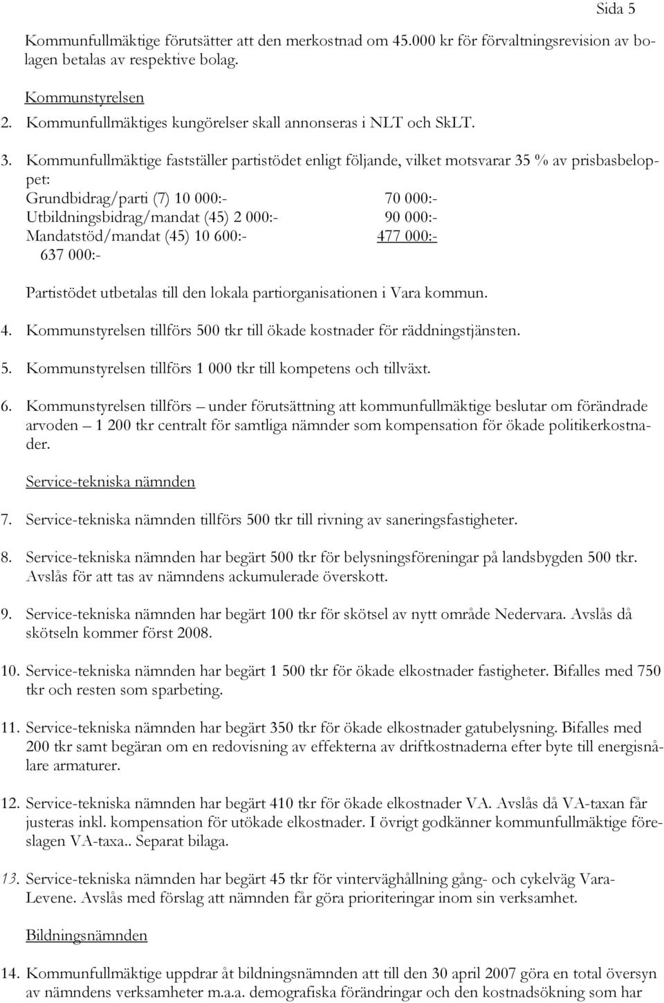 Kommunfullmäktige fastställer partistödet enligt följande, vilket motsvarar 35 % av prisbasbeloppet: Grundbidrag/parti (7) 10 000:- 70 000:- Utbildningsbidrag/mandat (45) 2 000:- 90 000:-