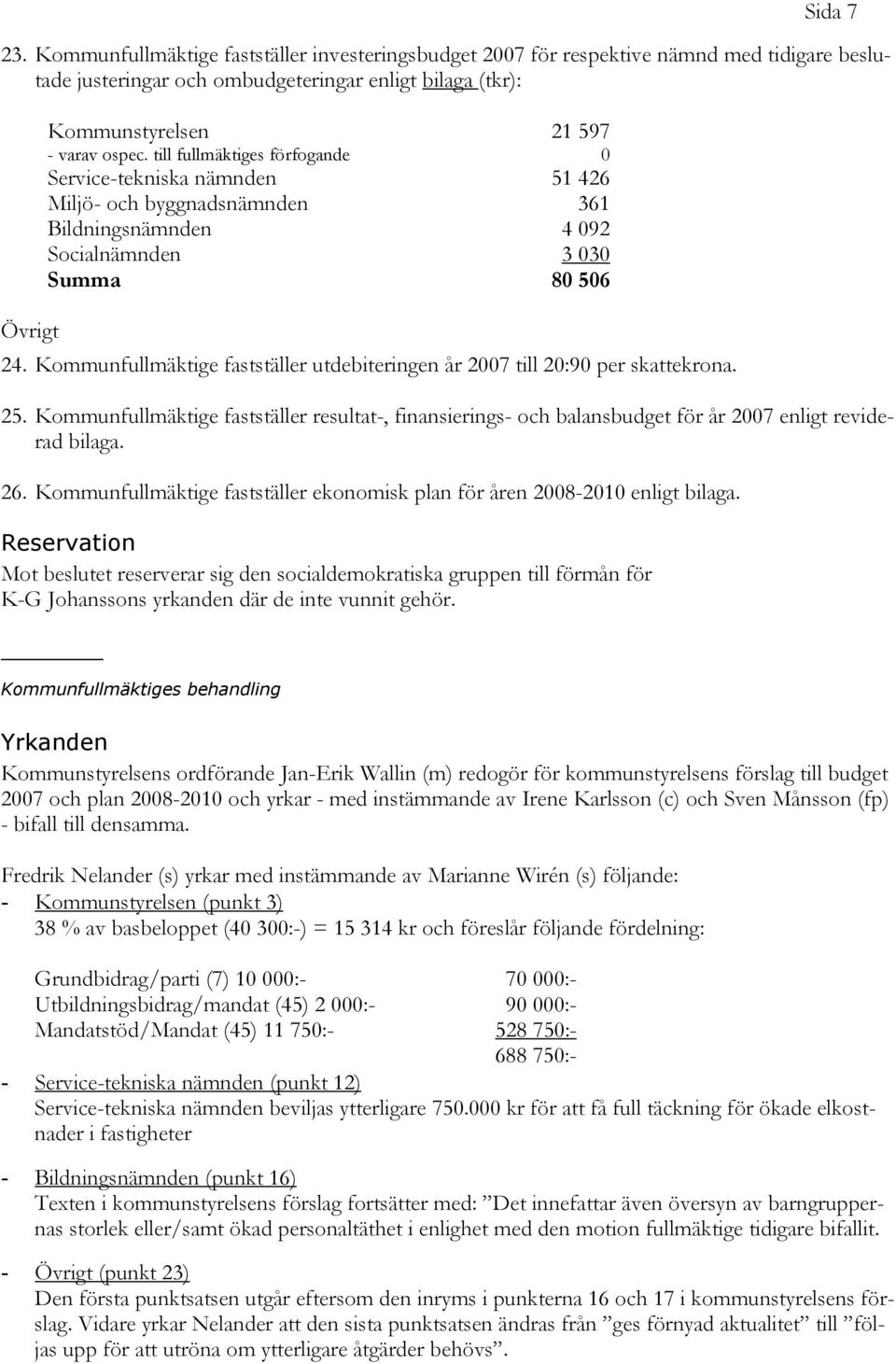 till fullmäktiges förfogande 0 Service-tekniska nämnden 51 426 Miljö- och byggnadsnämnden 361 Bildningsnämnden 4 092 Socialnämnden 3 030 Summa 80 506 24.