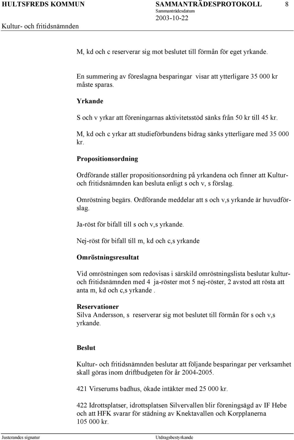 Propositionsordning Ordförande ställer propositionsordning på yrkandena och finner att Kulturoch fritidsnämnden kan besluta enligt s och v, s förslag. Omröstning begärs.