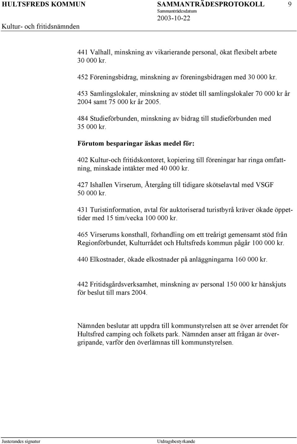 Förutom besparingar äskas medel för: 402 Kultur-och fritidskontoret, kopiering till föreningar har ringa omfattning, minskade intäkter med 40 000 kr.