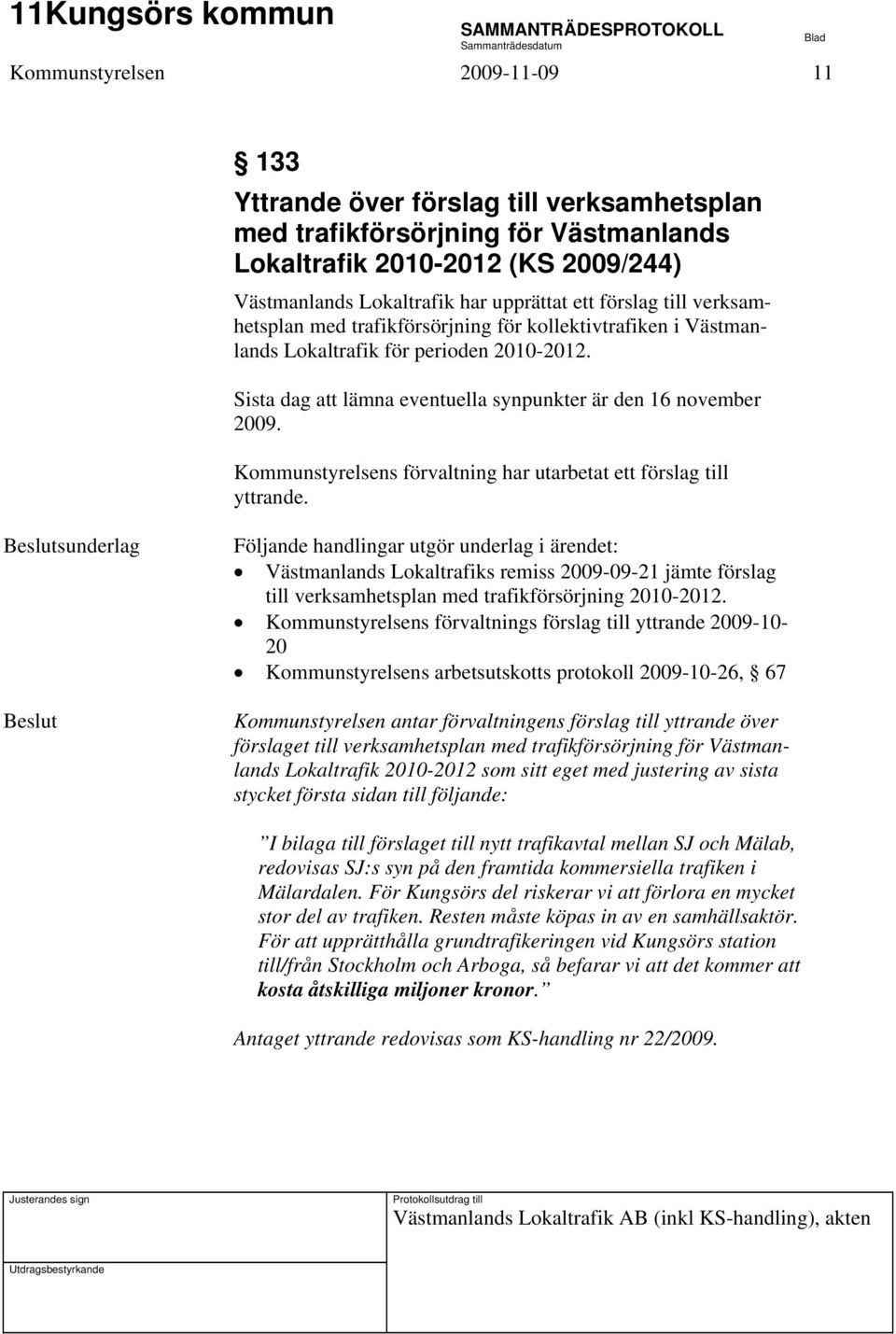 Sista dag att lämna eventuella synpunkter är den 16 november 2009. Kommunstyrelsens förvaltning har utarbetat ett förslag till yttrande.