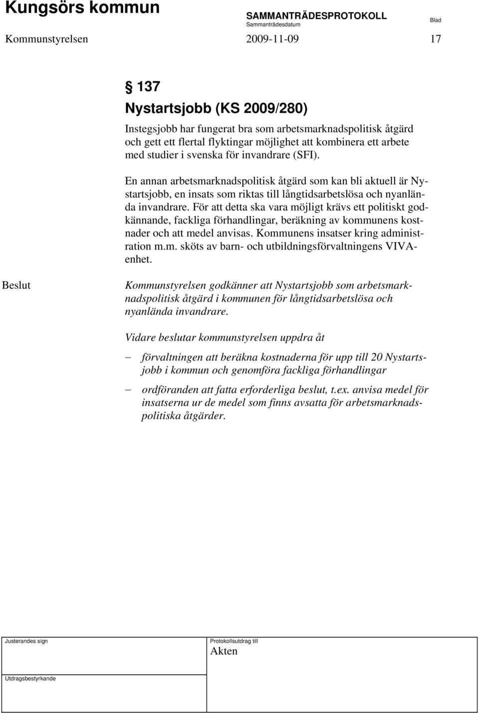 För att detta ska vara möjligt krävs ett politiskt godkännande, fackliga förhandlingar, beräkning av kommunens kostnader och att medel anvisas. Kommunens insatser kring administration m.m. sköts av barn- och utbildningsförvaltningens VIVAenhet.