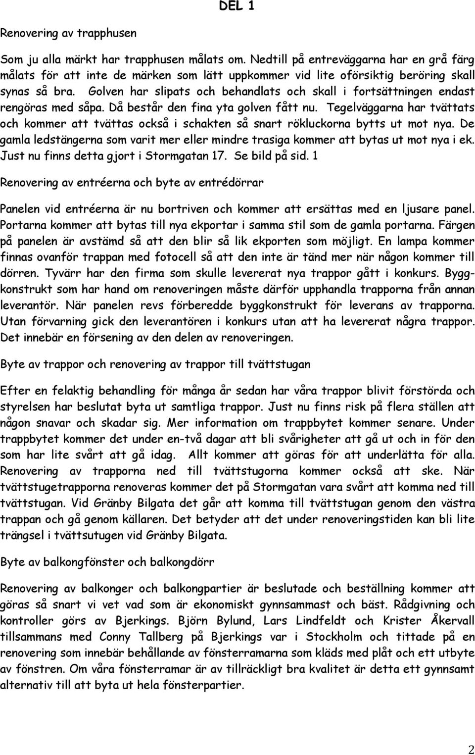 Golven har slipats och behandlats och skall i fortsättningen endast rengöras med såpa. Då består den fina yta golven fått nu.