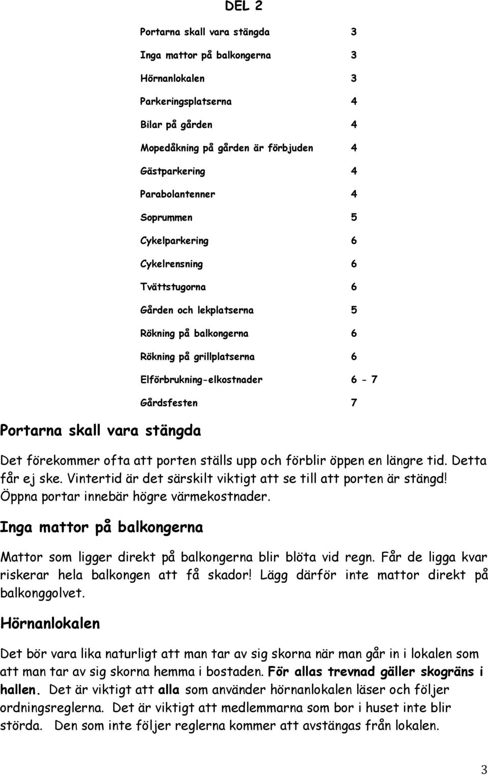 Gårdsfesten 7 Det förekommer ofta att porten ställs upp och förblir öppen en längre tid. Detta får ej ske. Vintertid är det särskilt viktigt att se till att porten är stängd!