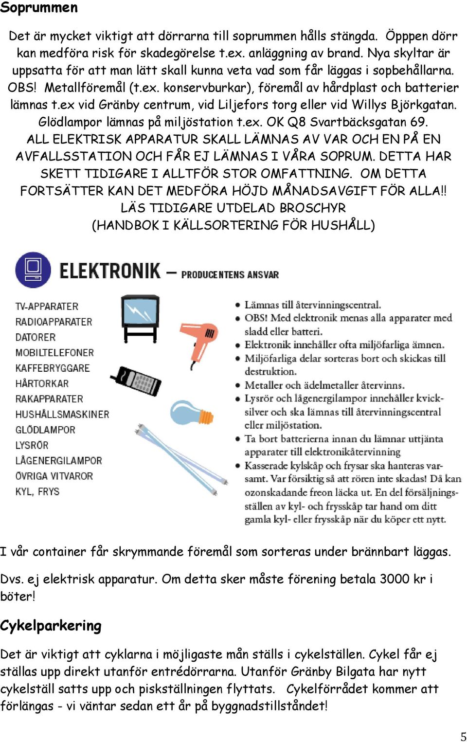 ex vid Gränby centrum, vid Liljefors torg eller vid Willys Björkgatan. Glödlampor lämnas på miljöstation t.ex. OK Q8 Svartbäcksgatan 69.