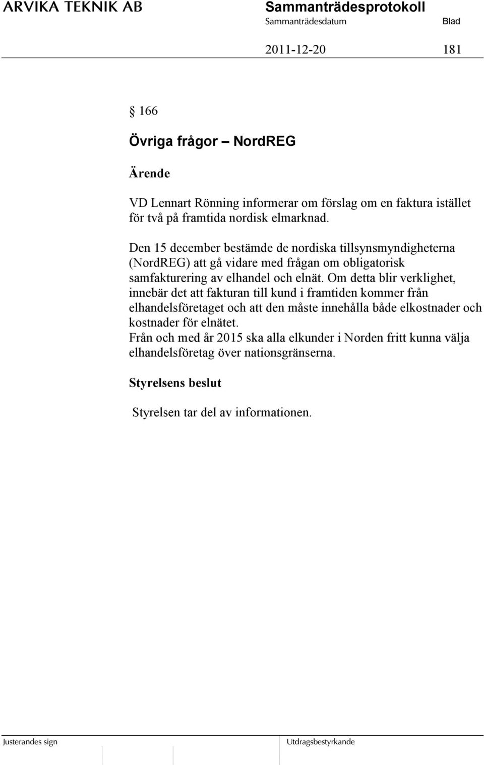 Om detta blir verklighet, innebär det att fakturan till kund i framtiden kommer från elhandelsföretaget och att den måste innehålla både elkostnader och