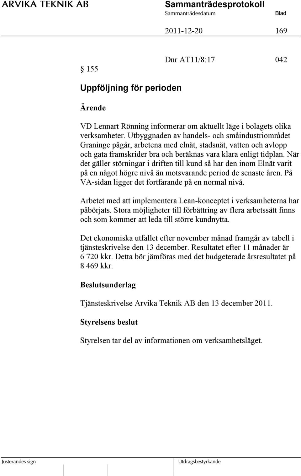 När det gäller störningar i driften till kund så har den inom Elnät varit på en något högre nivå än motsvarande period de senaste åren. På VA-sidan ligger det fortfarande på en normal nivå.