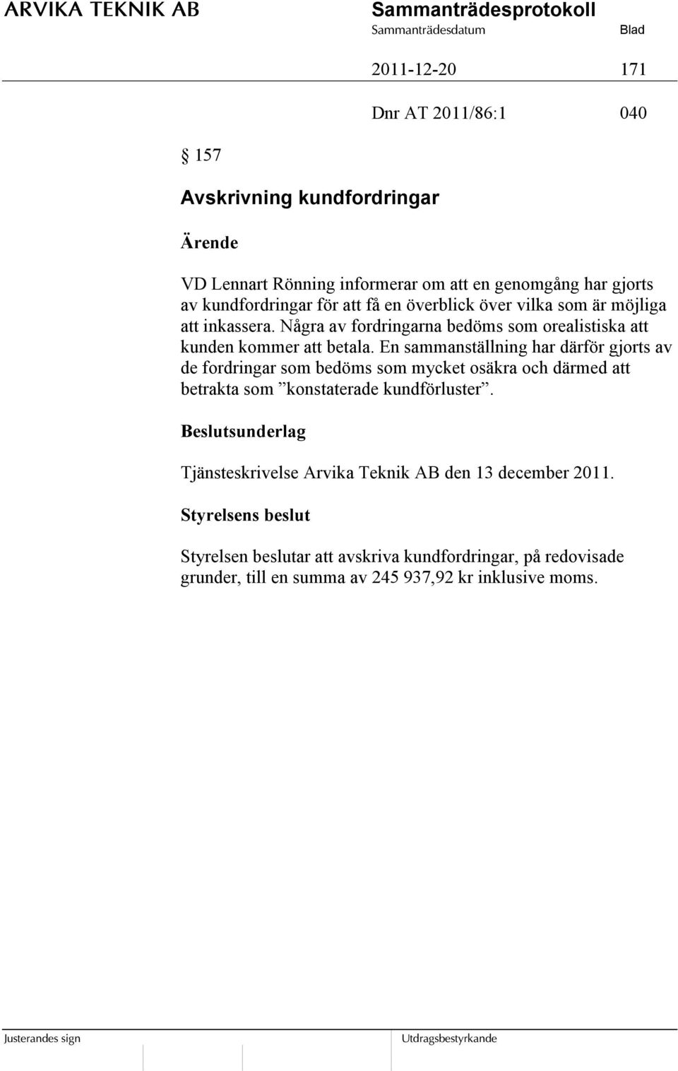 En sammanställning har därför gjorts av de fordringar som bedöms som mycket osäkra och därmed att betrakta som konstaterade kundförluster.