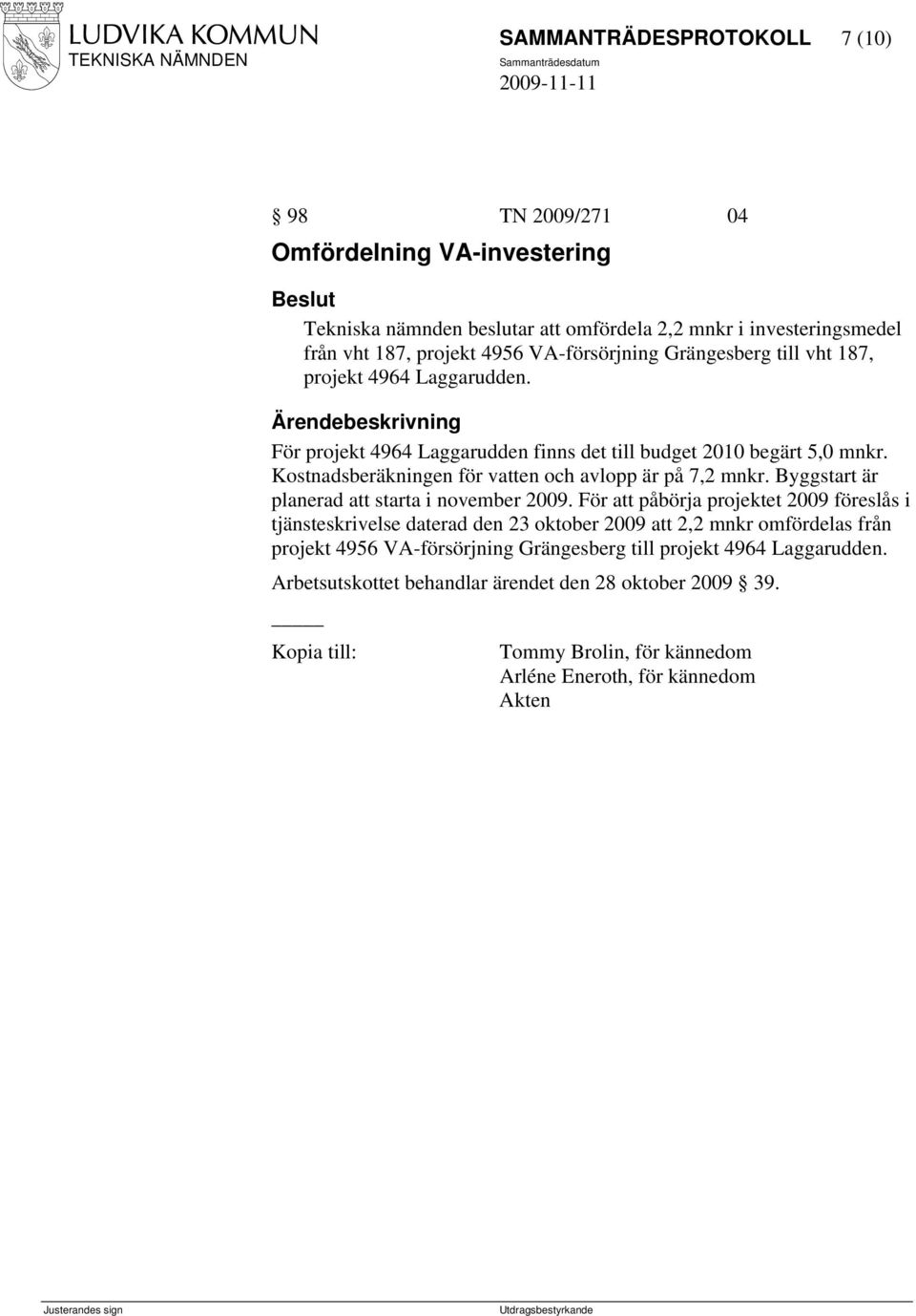 Kostnadsberäkningen för vatten och avlopp är på 7,2 mnkr. Byggstart är planerad att starta i november 2009.