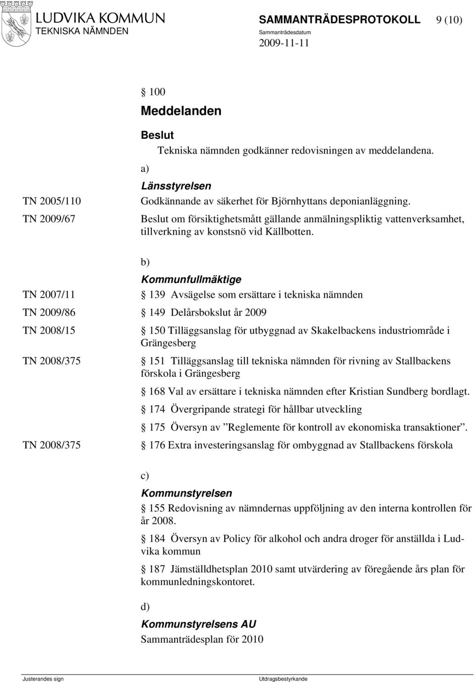 TN 2007/11 b) Kommunfullmäktige 139 Avsägelse som ersättare i tekniska nämnden TN 2009/86 149 Delårsbokslut år 2009 TN 2008/15 TN 2008/375 TN 2008/375 150 Tilläggsanslag för utbyggnad av