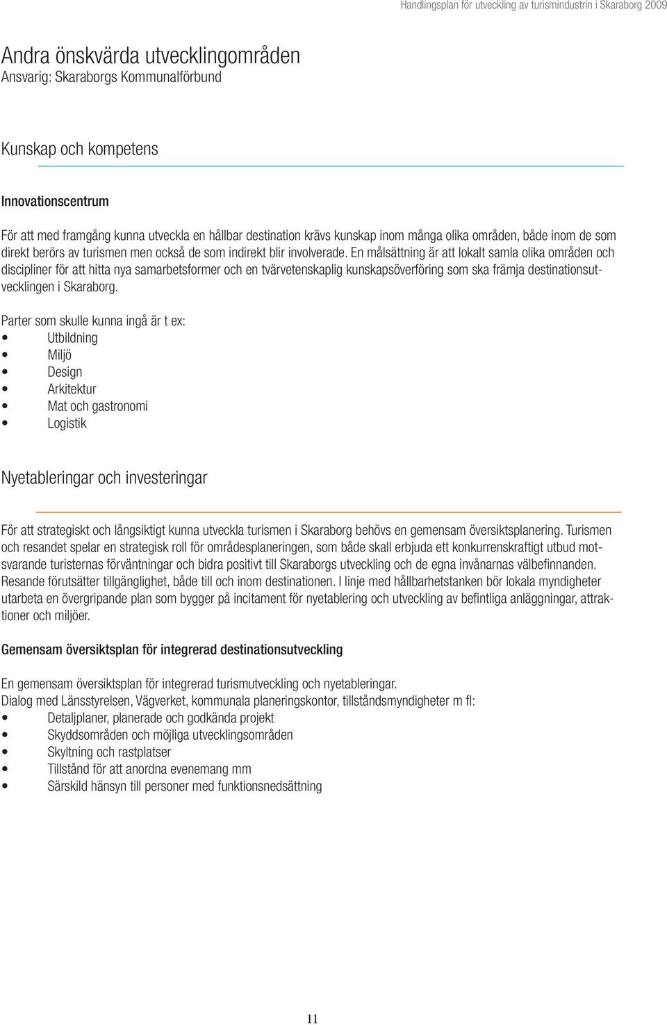 En målsättning är att lokalt samla olika områden och discipliner för att hitta nya samarbetsformer och en tvärvetenskaplig kunskapsöverföring som ska främja destinationsutvecklingen i Skaraborg.