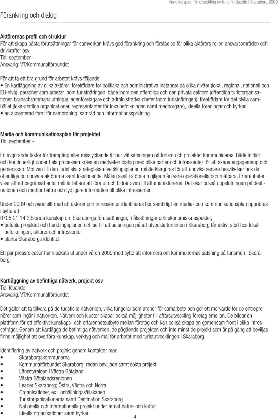 olika nivåer (lokal, regional, nationell och EU-nivå), personer som arbetar inom turistnäringen, både inom den offentliga och den privata sektorn (offentliga turistorganisationer,