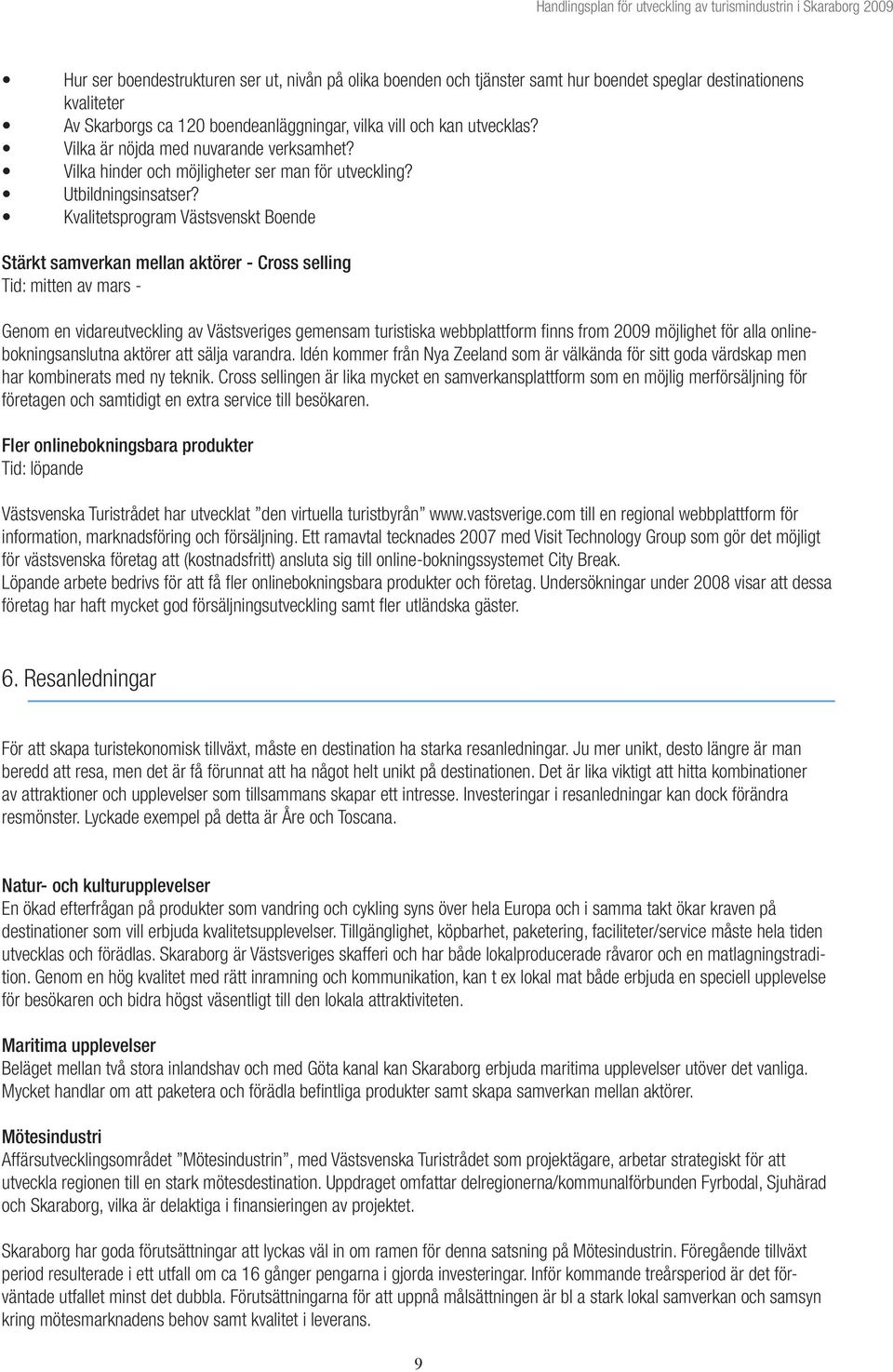 Kvalitetsprogram Västsvenskt Boende Stärkt samverkan mellan aktörer - Cross selling Tid: mitten av mars - Genom en vidareutveckling av Västsveriges gemensam turistiska webbplattform finns from 2009