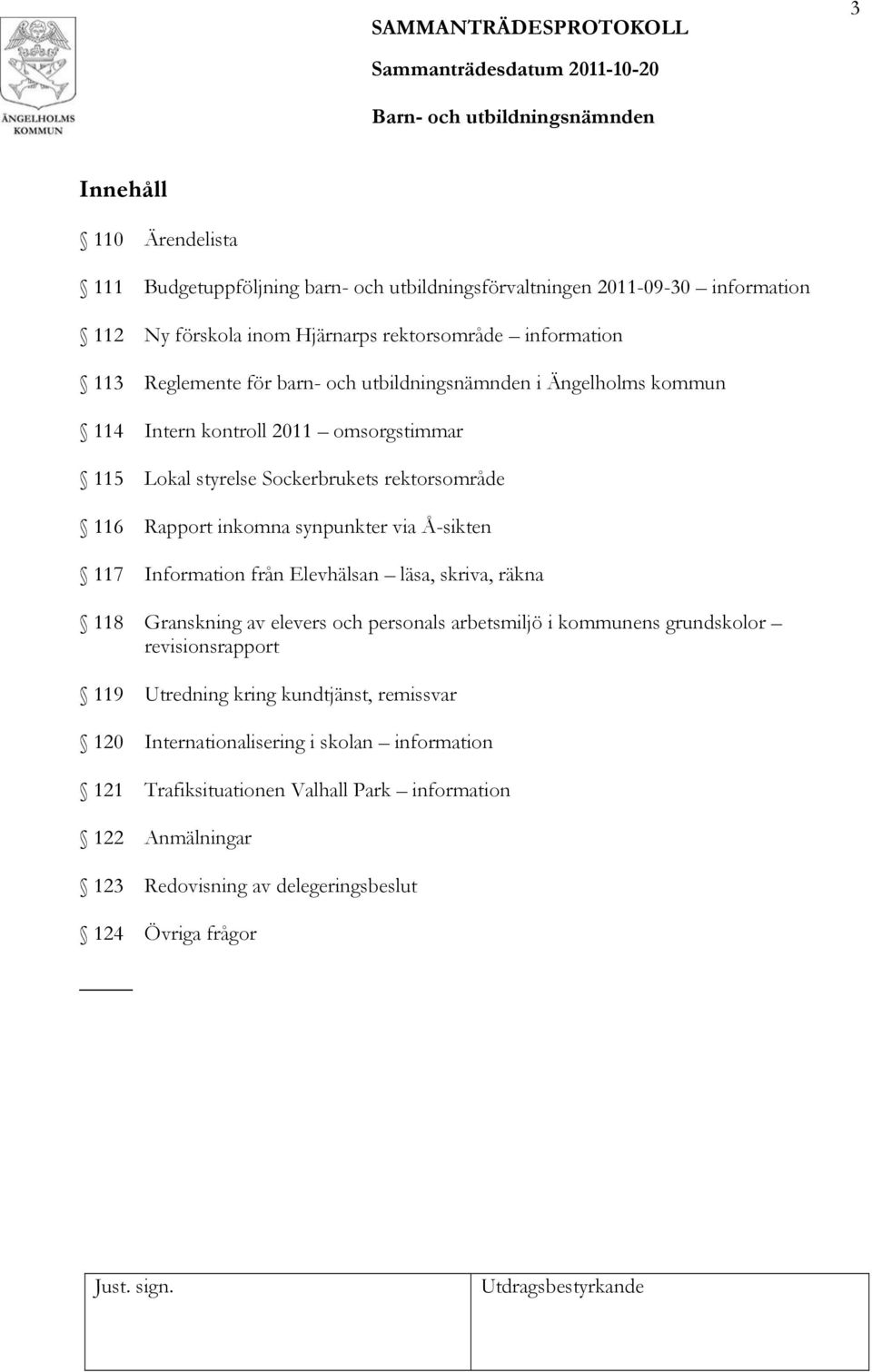 synpunkter via Å-sikten 117 Information från Elevhälsan läsa, skriva, räkna 118 Granskning av elevers och personals arbetsmiljö i kommunens grundskolor revisionsrapport 119