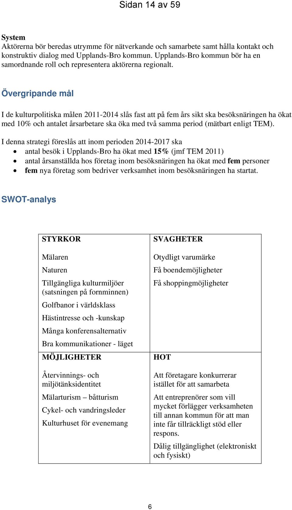 Övergripande mål I de kulturpolitiska målen 2011-2014 slås fast att på fem års sikt ska besöksnäringen ha ökat med 10% och antalet årsarbetare ska öka med två samma period (mätbart enligt TEM).