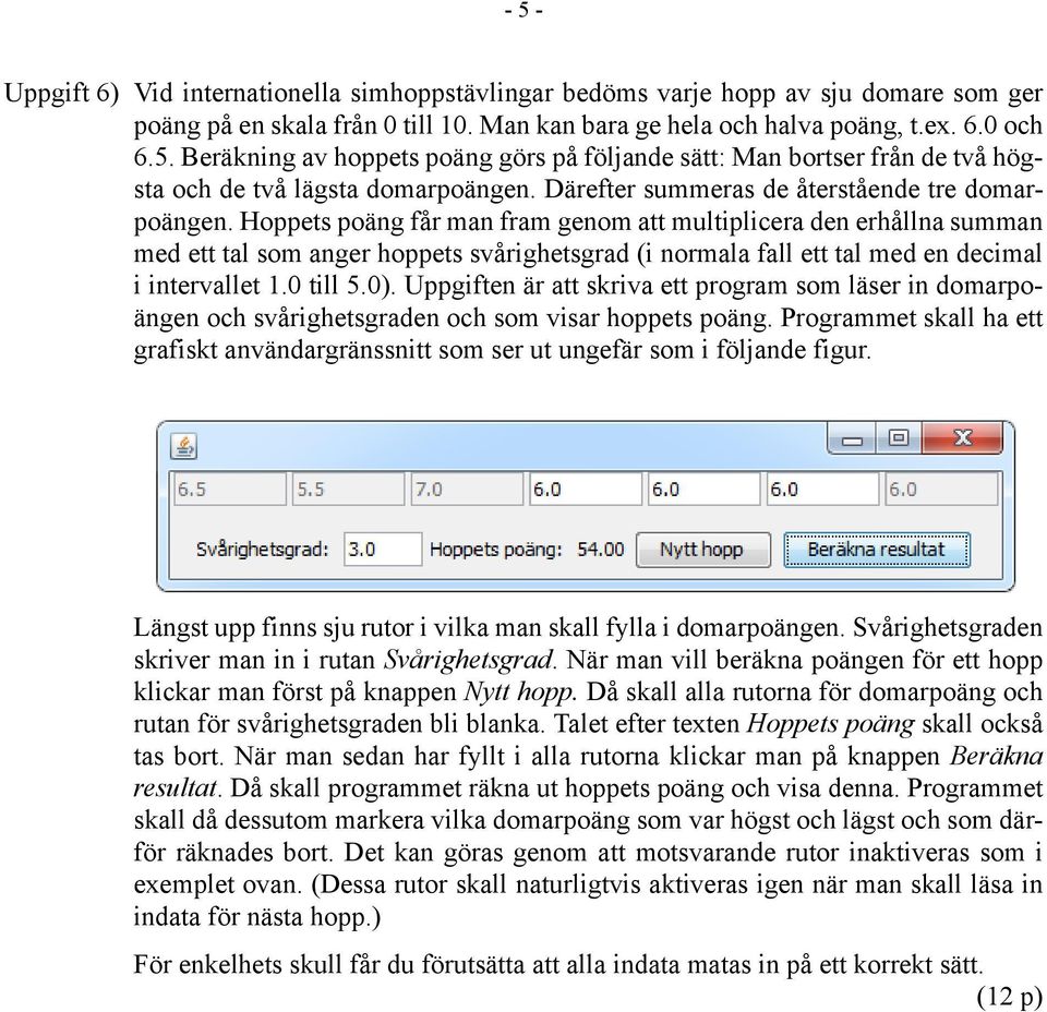 Hoppets poäng får man fram genom att multiplicera den erhållna summan med ett tal som anger hoppets svårighetsgrad (i normala fall ett tal med en decimal i intervallet 1.0 till 5.0).