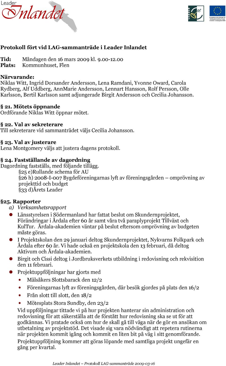 Karlsson, Bertil Karlsson samt adjungerade Birgit Andersson och Cecilia Johansson. 21. Mötets öppnande Ordförande Niklas Witt öppnar mötet. 22.