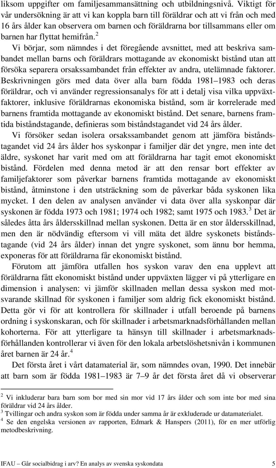 2 Vi börjar, som nämndes i det föregående avsnittet, med att beskriva sambandet mellan barns och föräldrars mottagande av ekonomiskt bistånd utan att försöka separera orsakssambandet från effekter av