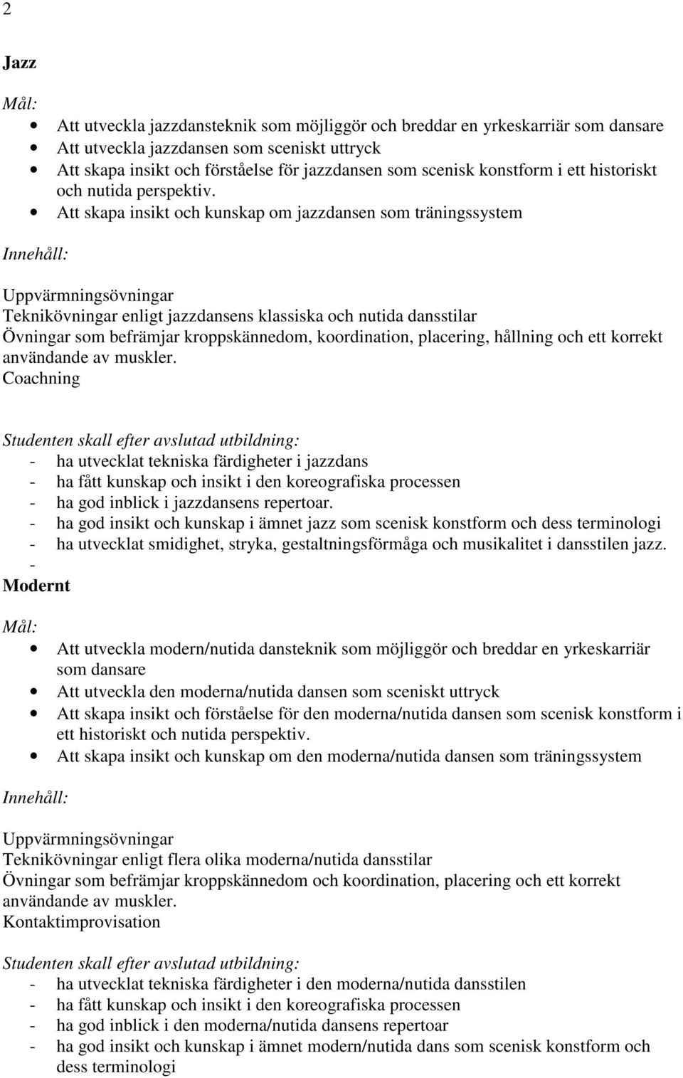 Att skapa insikt och kunskap om jazzdansen som träningssystem Teknikövningar enligt jazzdansens klassiska och nutida dansstilar Övningar som befrämjar kroppskännedom, koordination, placering,