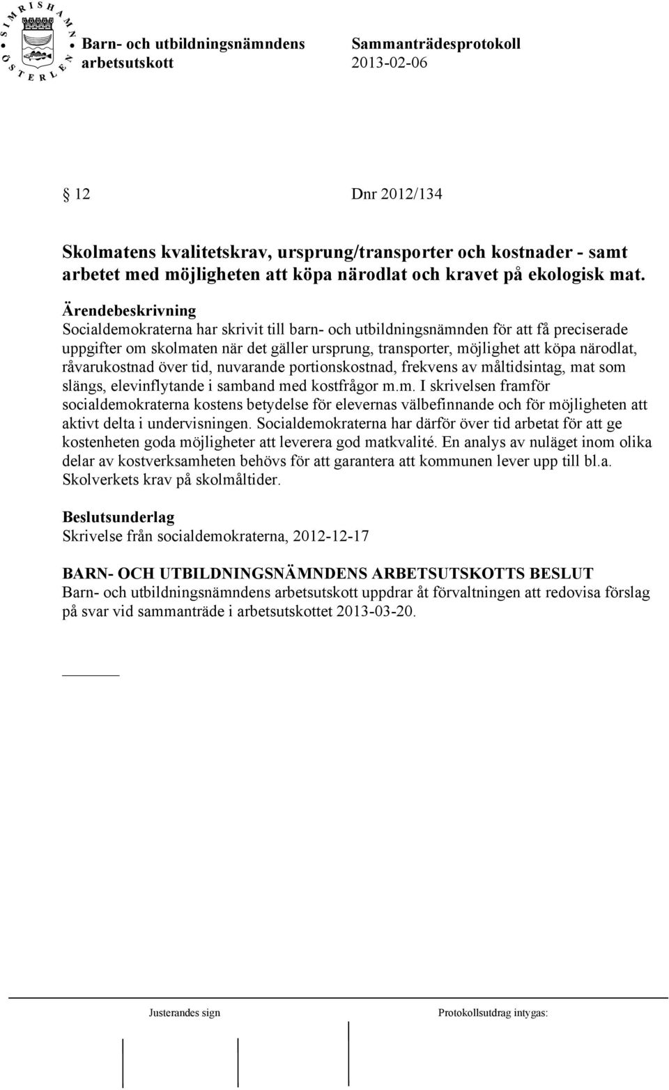 tid, nuvarande portionskostnad, frekvens av måltidsintag, mat som slängs, elevinflytande i samband med kostfrågor m.m. I skrivelsen framför socialdemokraterna kostens betydelse för elevernas välbefinnande och för möjligheten att aktivt delta i undervisningen.