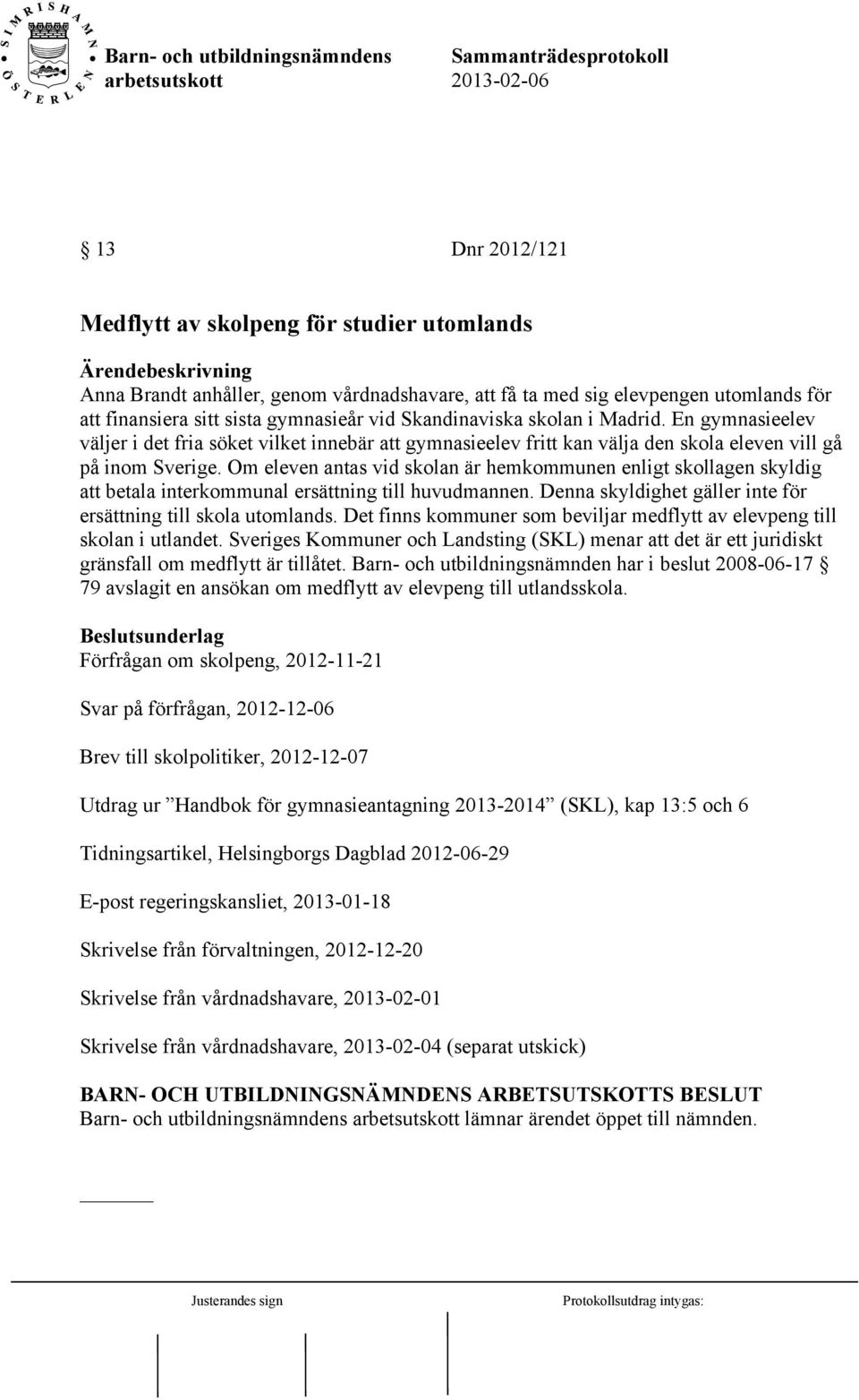 Om eleven antas vid skolan är hemkommunen enligt skollagen skyldig att betala interkommunal ersättning till huvudmannen. Denna skyldighet gäller inte för ersättning till skola utomlands.