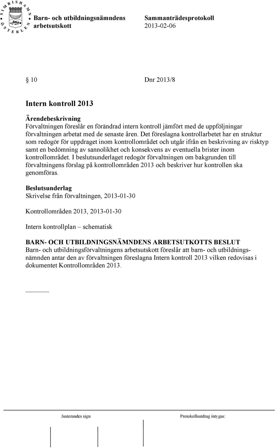 brister inom kontrollområdet. I beslutsunderlaget redogör förvaltningen om bakgrunden till förvaltningens förslag på kontrollområden 2013 och beskriver hur kontrollen ska genomföras.