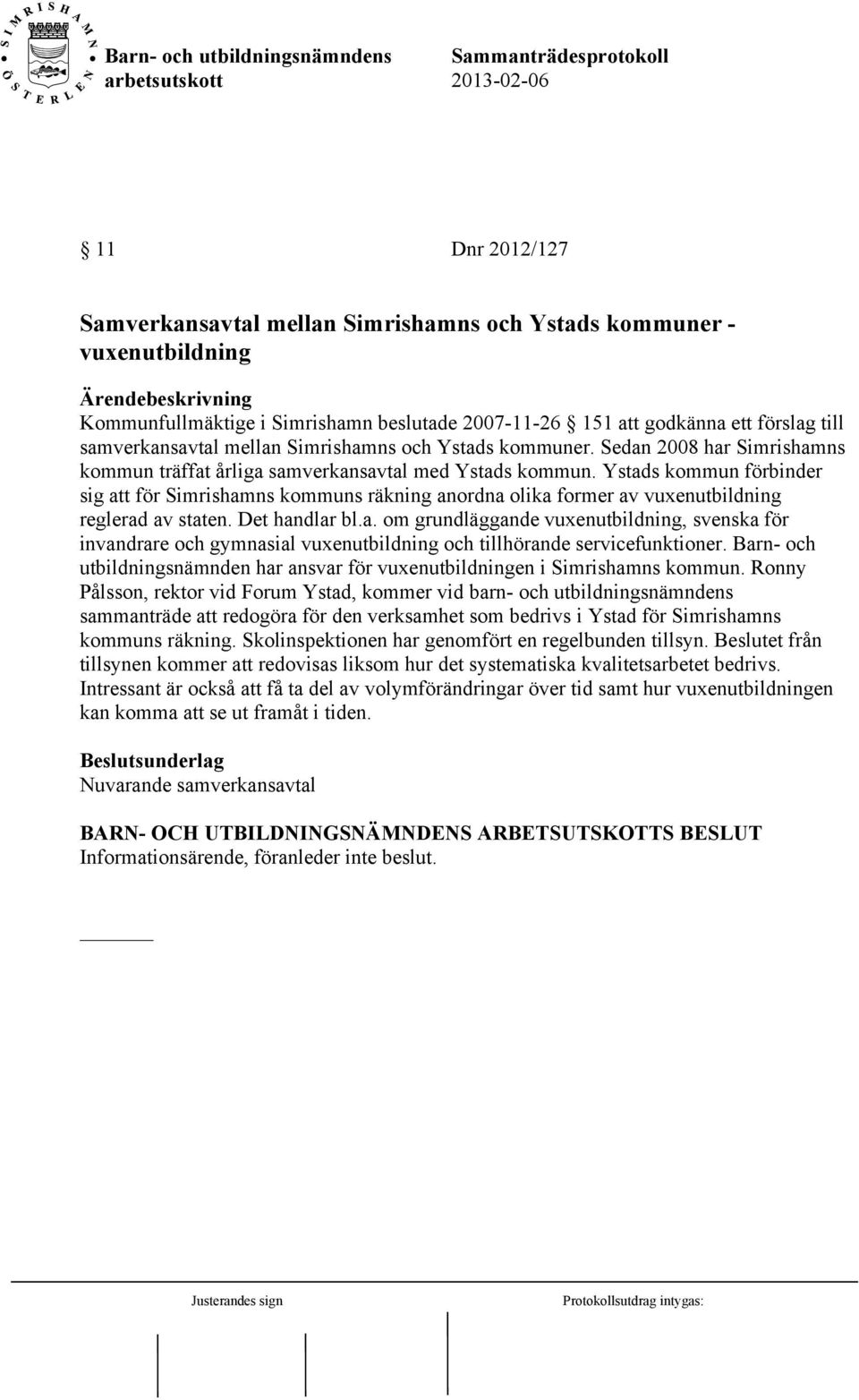 Ystads kommun förbinder sig att för Simrishamns kommuns räkning anordna olika former av vuxenutbildning reglerad av staten. Det handlar bl.a. om grundläggande vuxenutbildning, svenska för invandrare och gymnasial vuxenutbildning och tillhörande servicefunktioner.