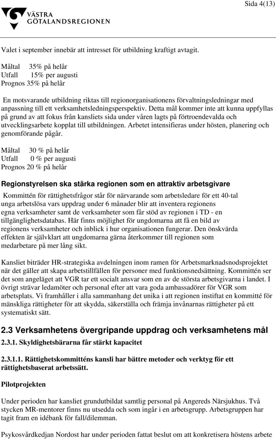 Detta mål kommer inte att kunna uppfyllas på grund av att fokus från kansliets sida under våren lagts på förtroendevalda och utvecklingsarbete kopplat till utbildningen.