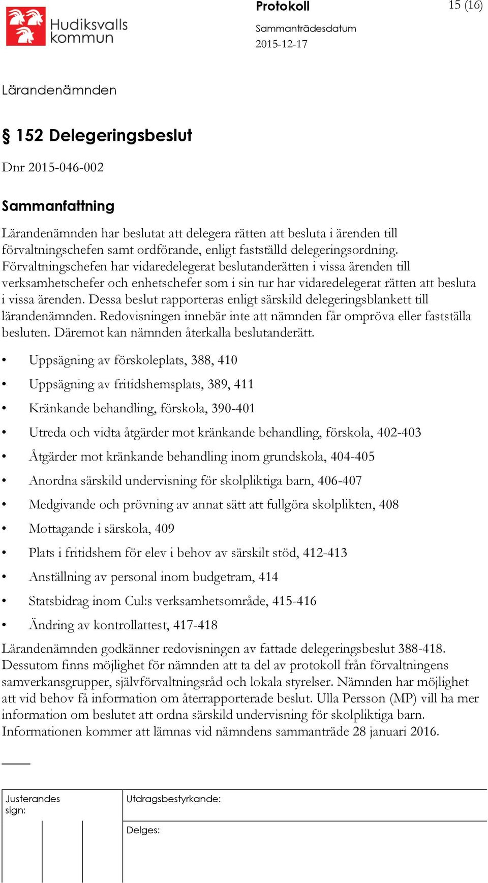 Dessa beslut rapporteras enligt särskild delegeringsblankett till lärandenämnden. Redovisningen innebär inte att nämnden får ompröva eller fastställa besluten.