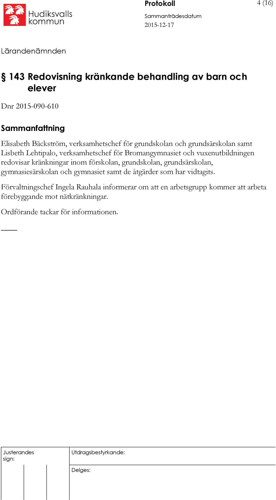 kränkningar inom förskolan, grundskolan, grundsärskolan, gymnasiesärskolan och gymnasiet samt de åtgärder som har vidtagits.