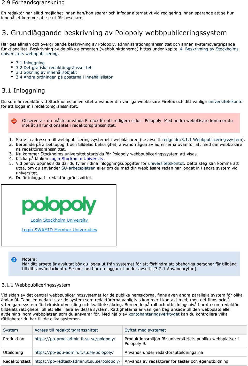 Beskrivning av de olika elementen (webbfunktionerna) hittas under kapitel 4. Beskrivning av Stockholms universitets webbpublicering. 3.1 Inloggning 3.2 Det grafiska redaktörsgränssnittet 3.
