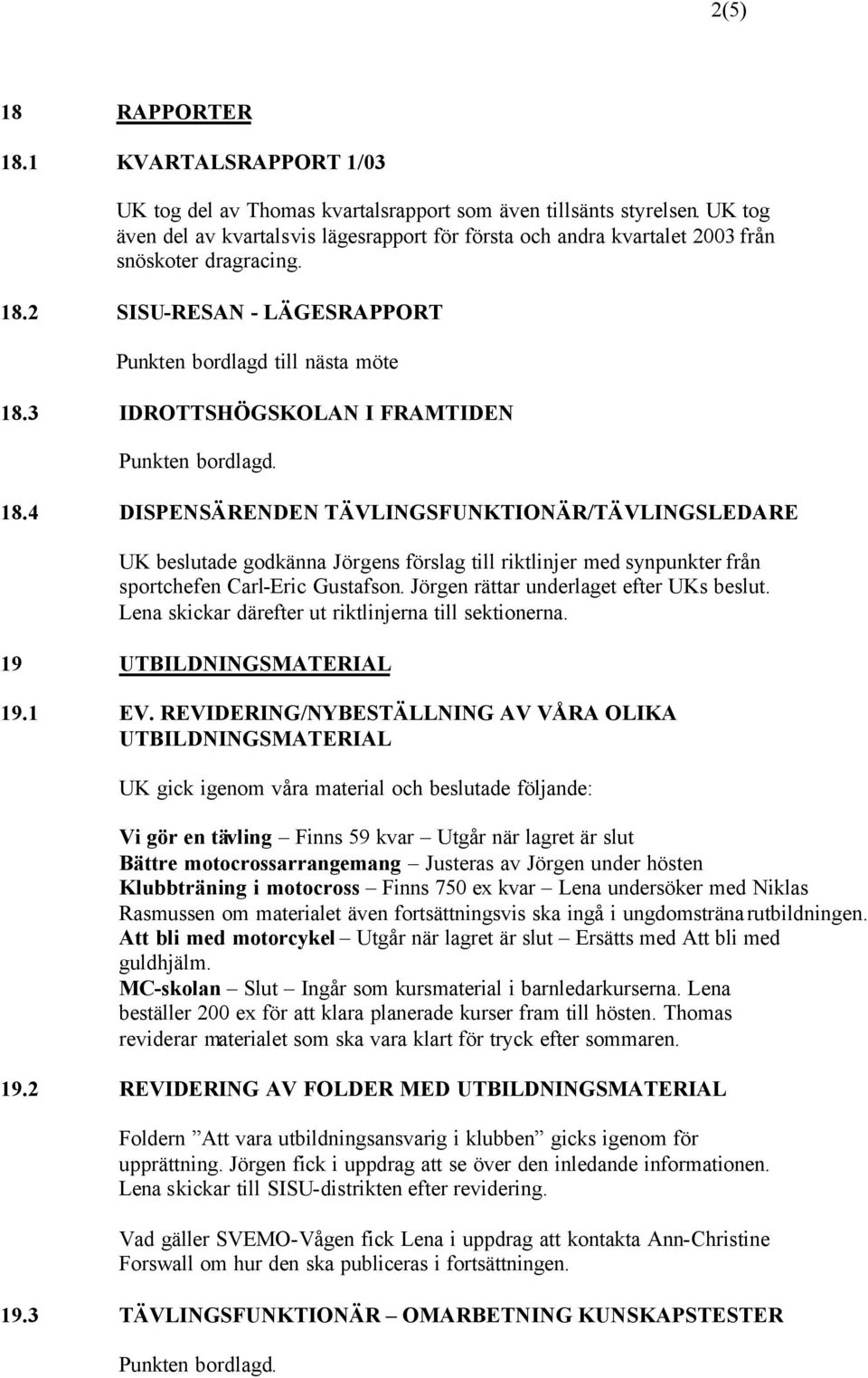 3 IDROTTSHÖGSKOLAN I FRAMTIDEN 18.4 DISPENSÄRENDEN TÄVLINGSFUNKTIONÄR/TÄVLINGSLEDARE UK beslutade godkänna Jörgens förslag till riktlinjer med synpunkter från sportchefen Carl-Eric Gustafson.