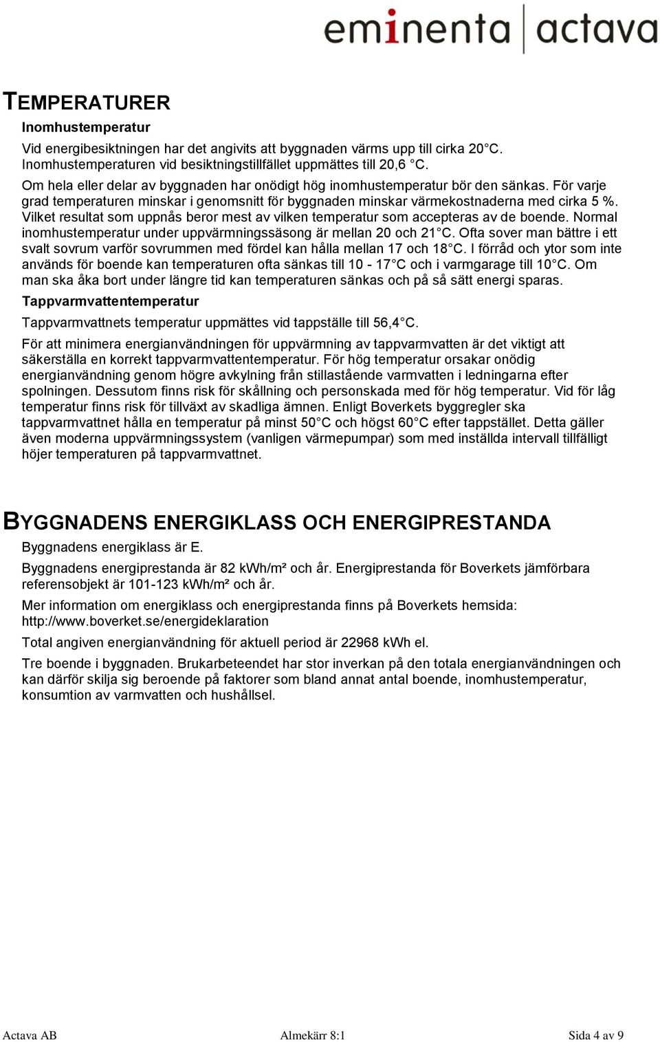 Vilket resultat som uppnås beror mest av vilken temperatur som accepteras av de boende. Normal inomhustemperatur under uppvärmningssäsong är mellan 20 och 21 C.