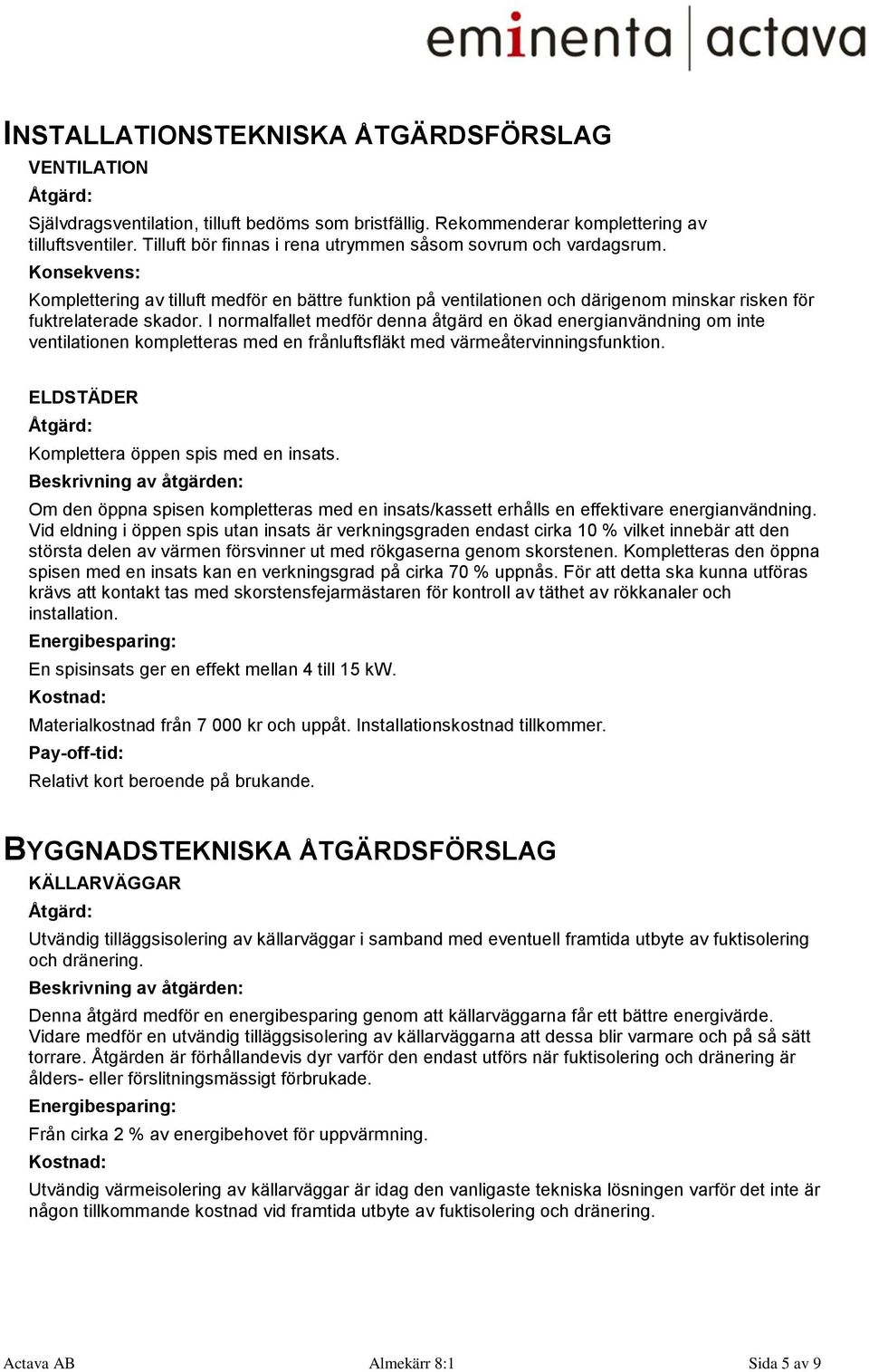 I normalfallet medför denna åtgärd en ökad energianvändning om inte ventilationen kompletteras med en frånluftsfläkt med värmeåtervinningsfunktion.