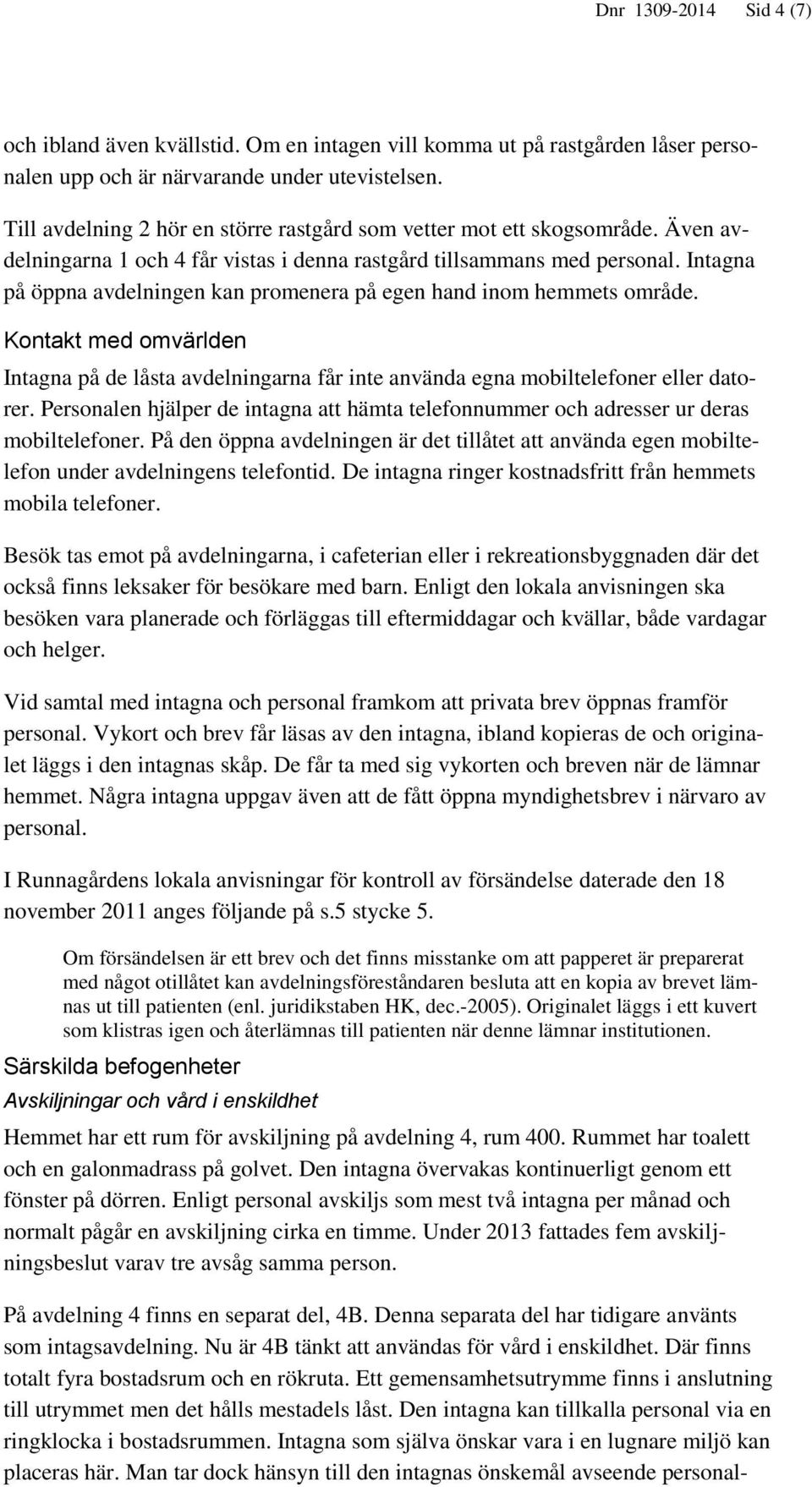 Intagna på öppna avdelningen kan promenera på egen hand inom hemmets område. Kontakt med omvärlden Intagna på de låsta avdelningarna får inte använda egna mobiltelefoner eller datorer.