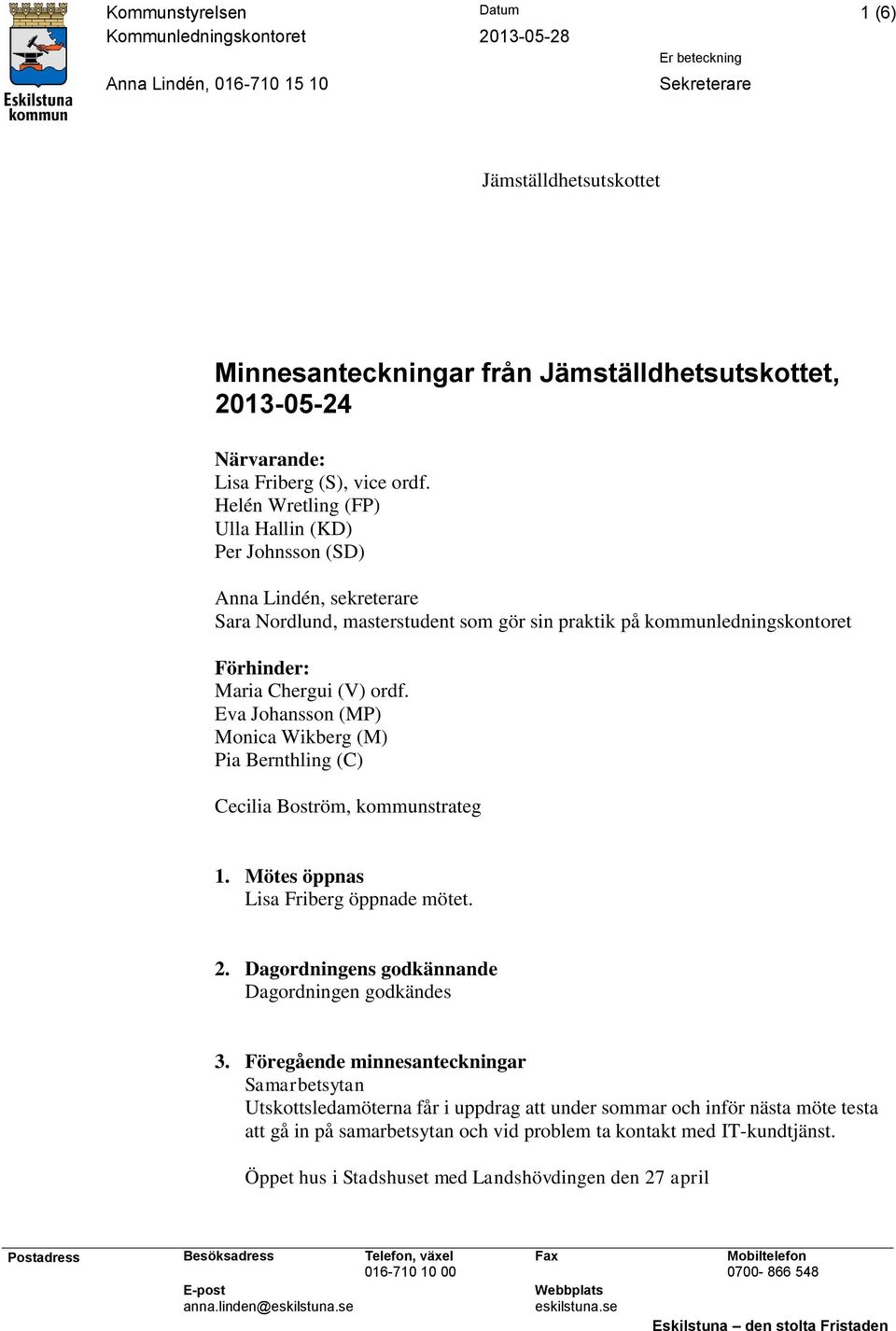 Helén Wretling (FP) Ulla Hallin (KD) Per Johnsson (SD) Anna Lindén, sekreterare Sara Nordlund, masterstudent som gör sin praktik på kommunledningskontoret Förhinder: Maria Chergui (V) ordf.