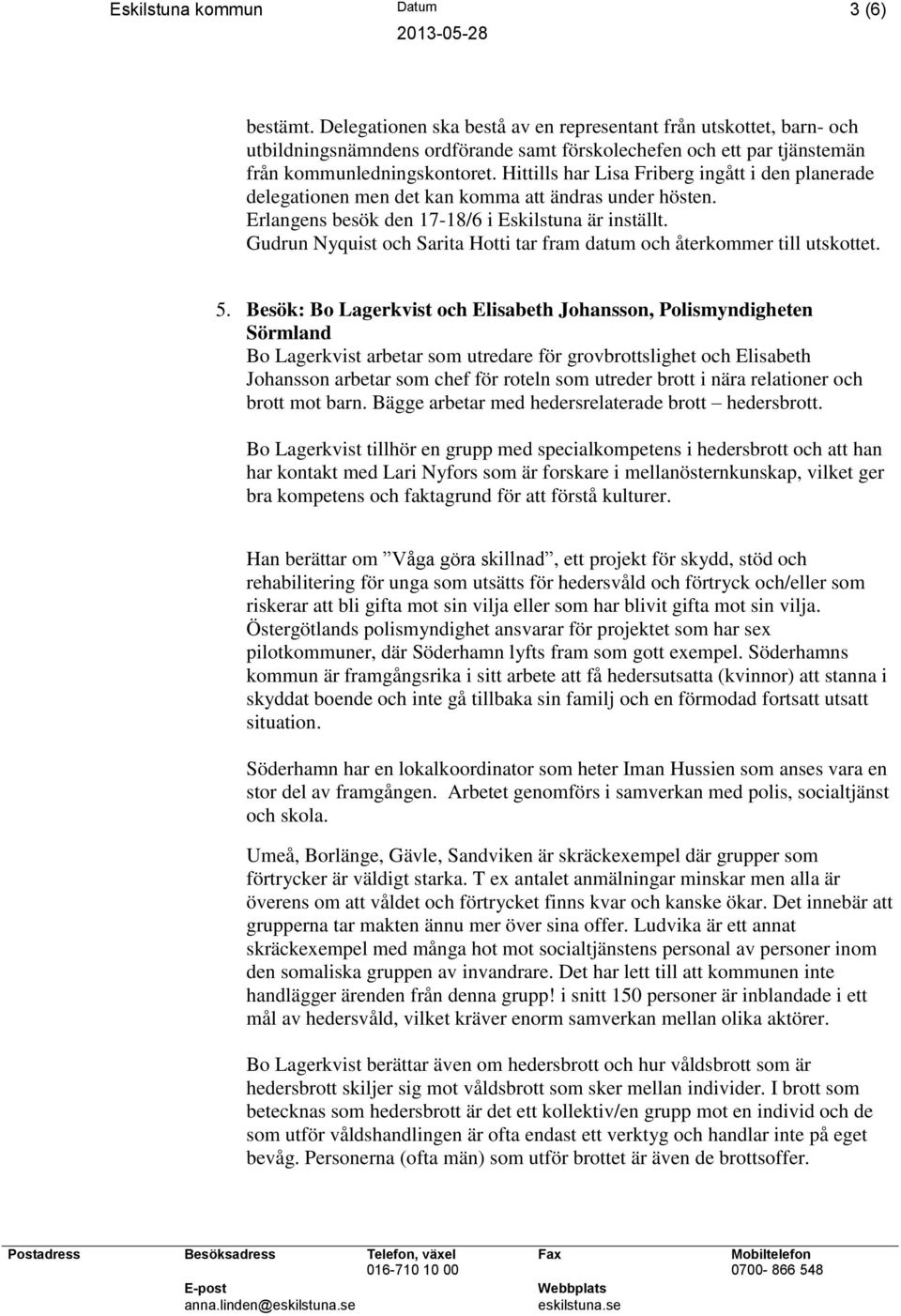 Hittills har Lisa Friberg ingått i den planerade delegationen men det kan komma att ändras under hösten. Erlangens besök den 17-18/6 i Eskilstuna är inställt.