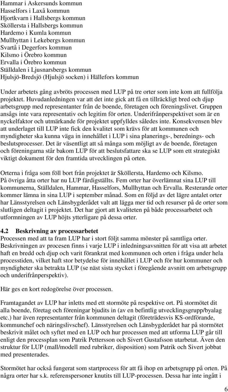 att fullfölja projektet. Huvudanledningen var att det inte gick att få en tillräckligt bred och djup arbetsgrupp med representanter från de boende, företagen och föreningslivet.