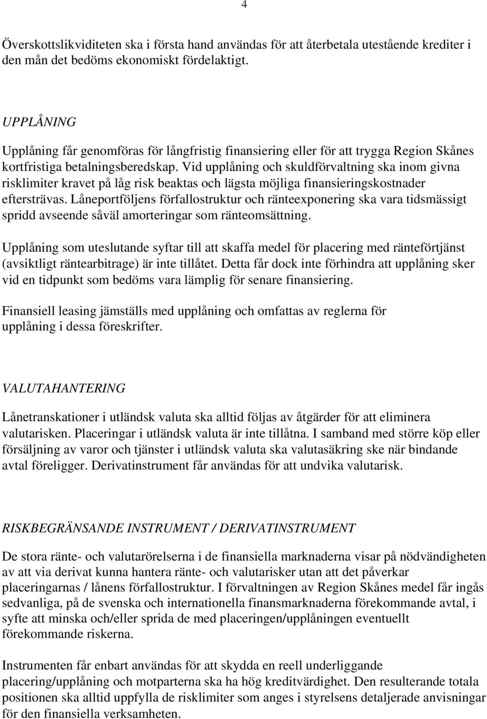 Vid upplåning och skuldförvaltning ska inom givna risklimiter kravet på låg risk beaktas och lägsta möjliga finansieringskostnader eftersträvas.