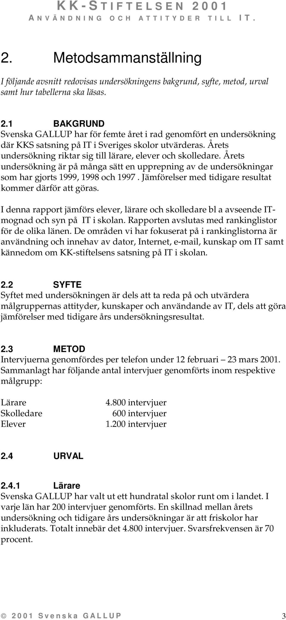 Årets undersökning är på många sätt en upprepning av de undersökningar som har gjorts, 1998 och 1997. Jämförelser med tidigare resultat kommer därför att göras.