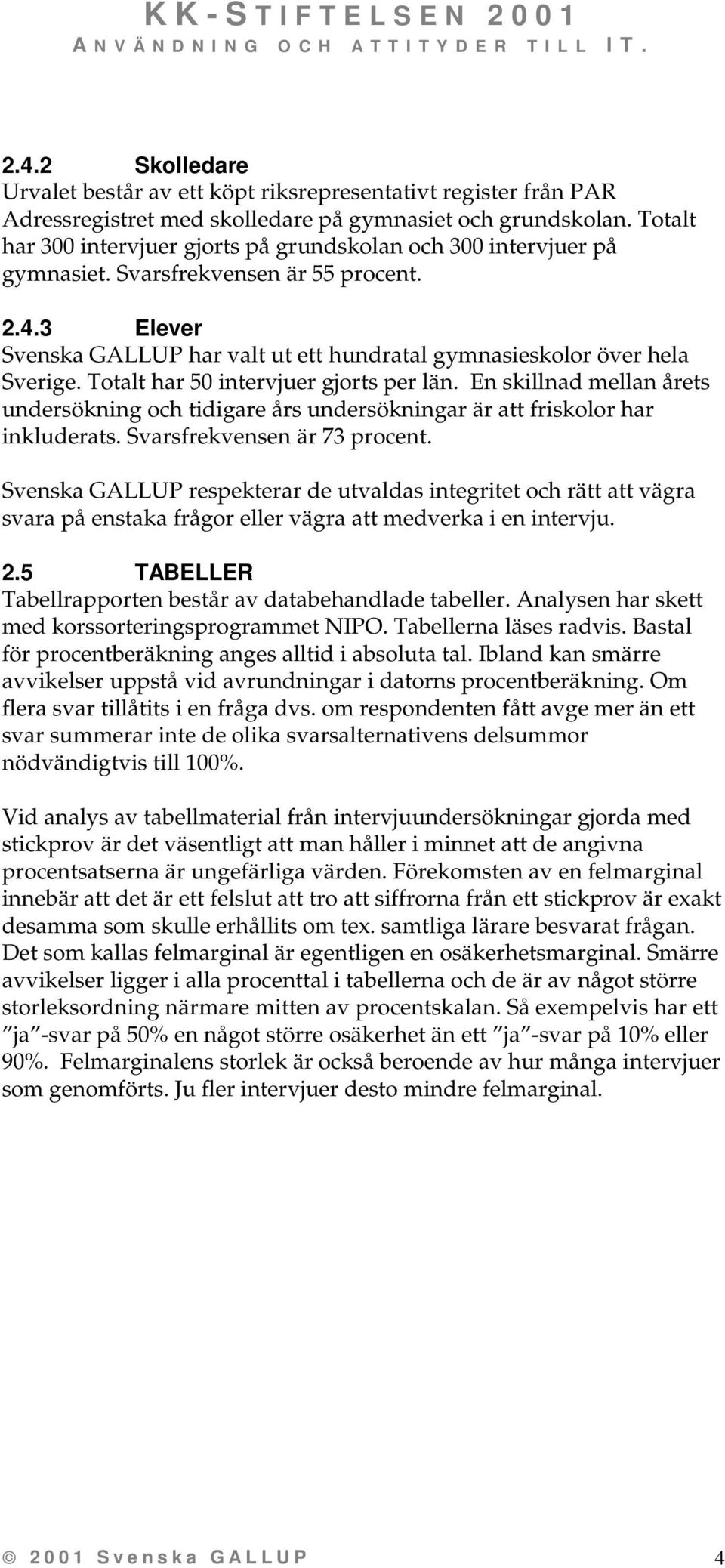 Totalt har 50 intervjuer gjorts per län. En skillnad mellan årets undersökning och tidigare års undersökningar är att friskolor har inkluderats. Svarsfrekvensen är 73 procent.