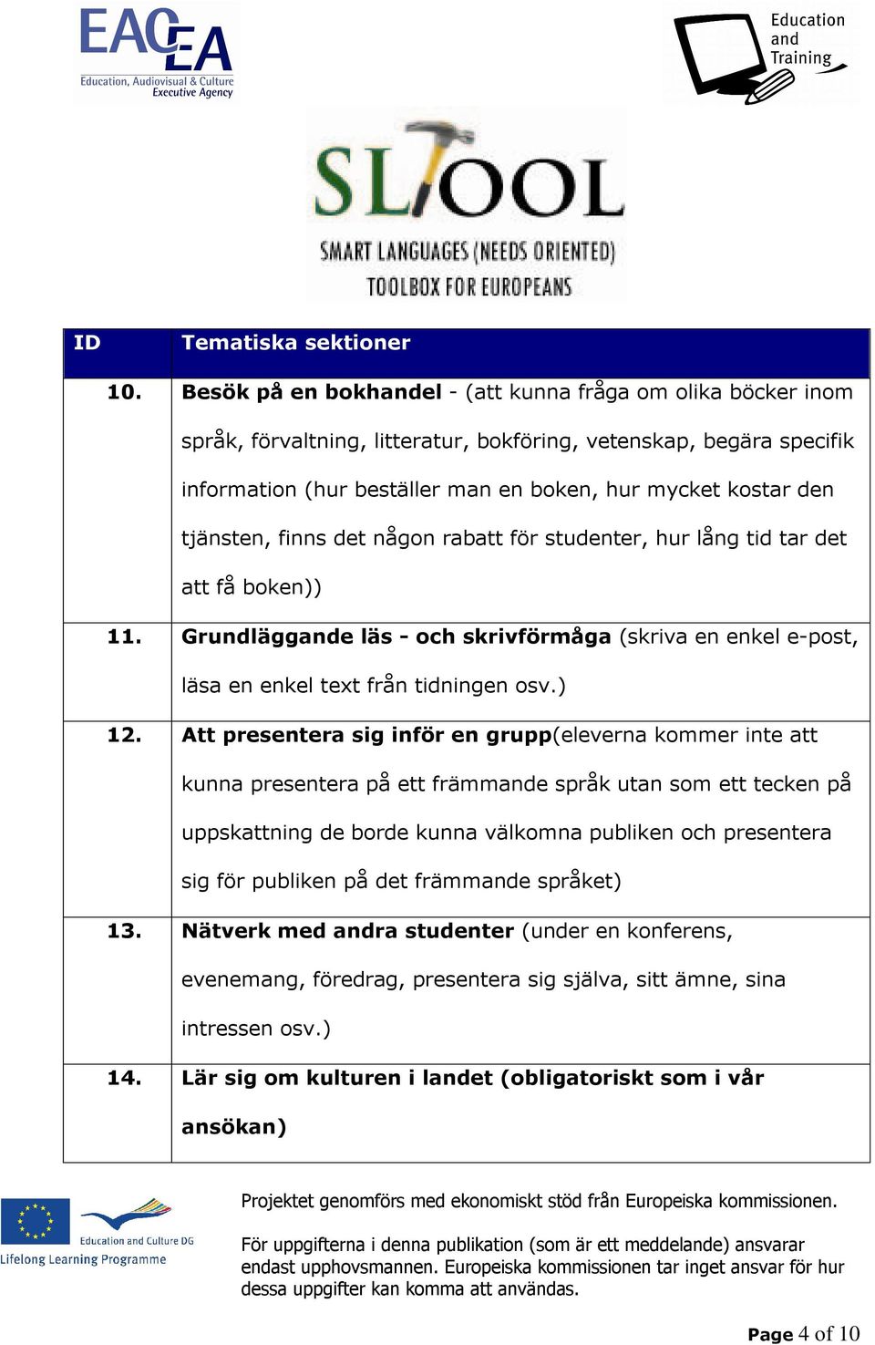 tjänsten, finns det någon rabatt för studenter, hur lång tid tar det att få boken)) 11. Grundläggande läs - och skrivförmåga (skriva en enkel e-post, läsa en enkel text från tidningen osv.) 12.